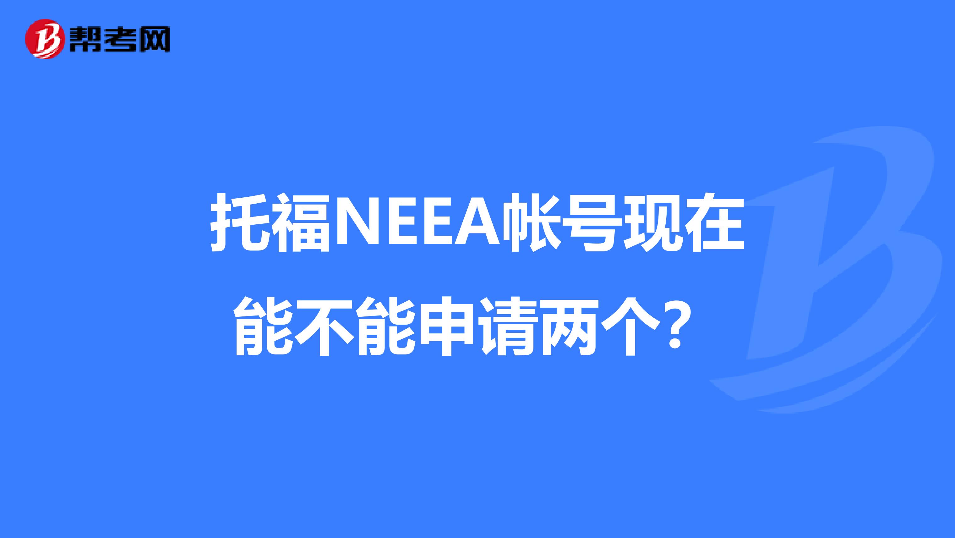 托福NEEA帐号现在能不能申请两个?