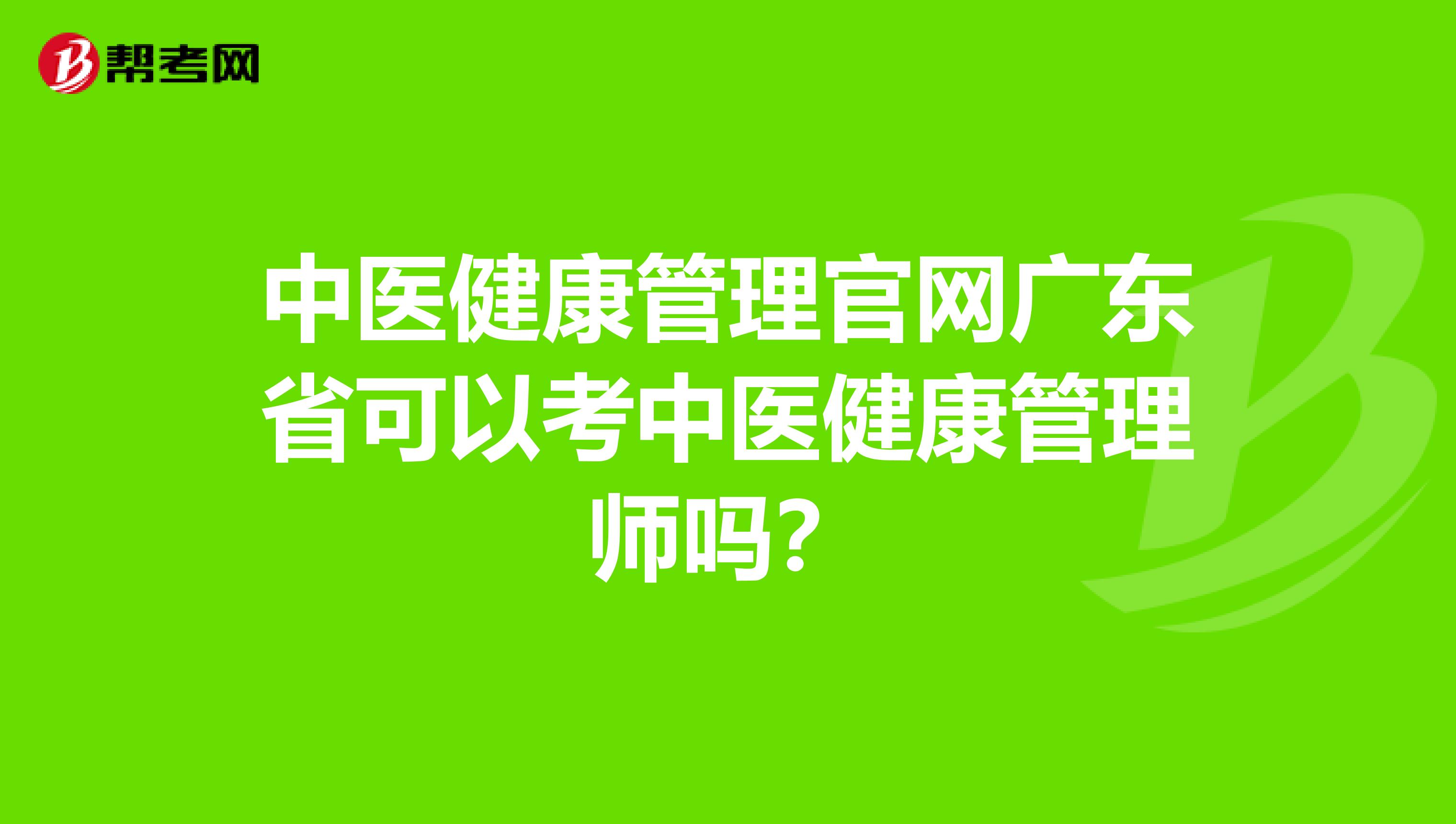 中医健康管理官网广东省可以考中医健康管理师吗？