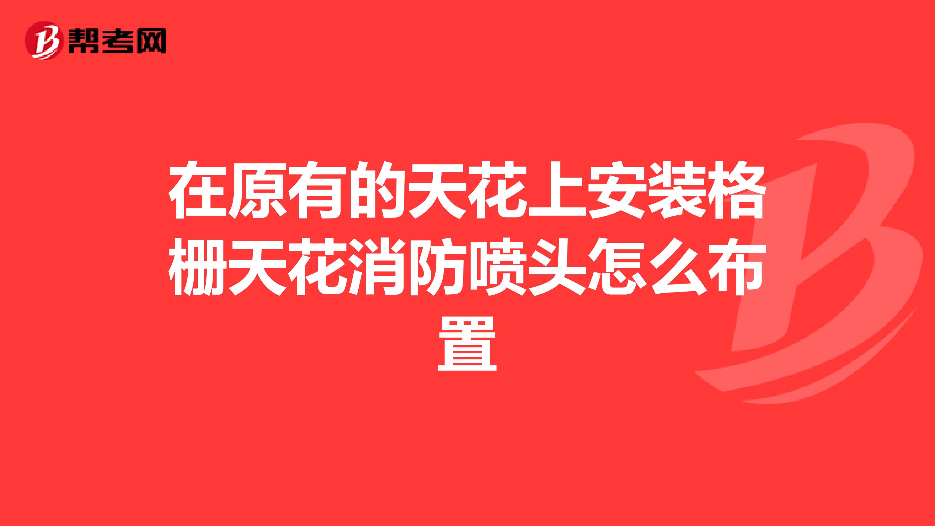 在原有的天花上安装格栅天花消防喷头怎么布置