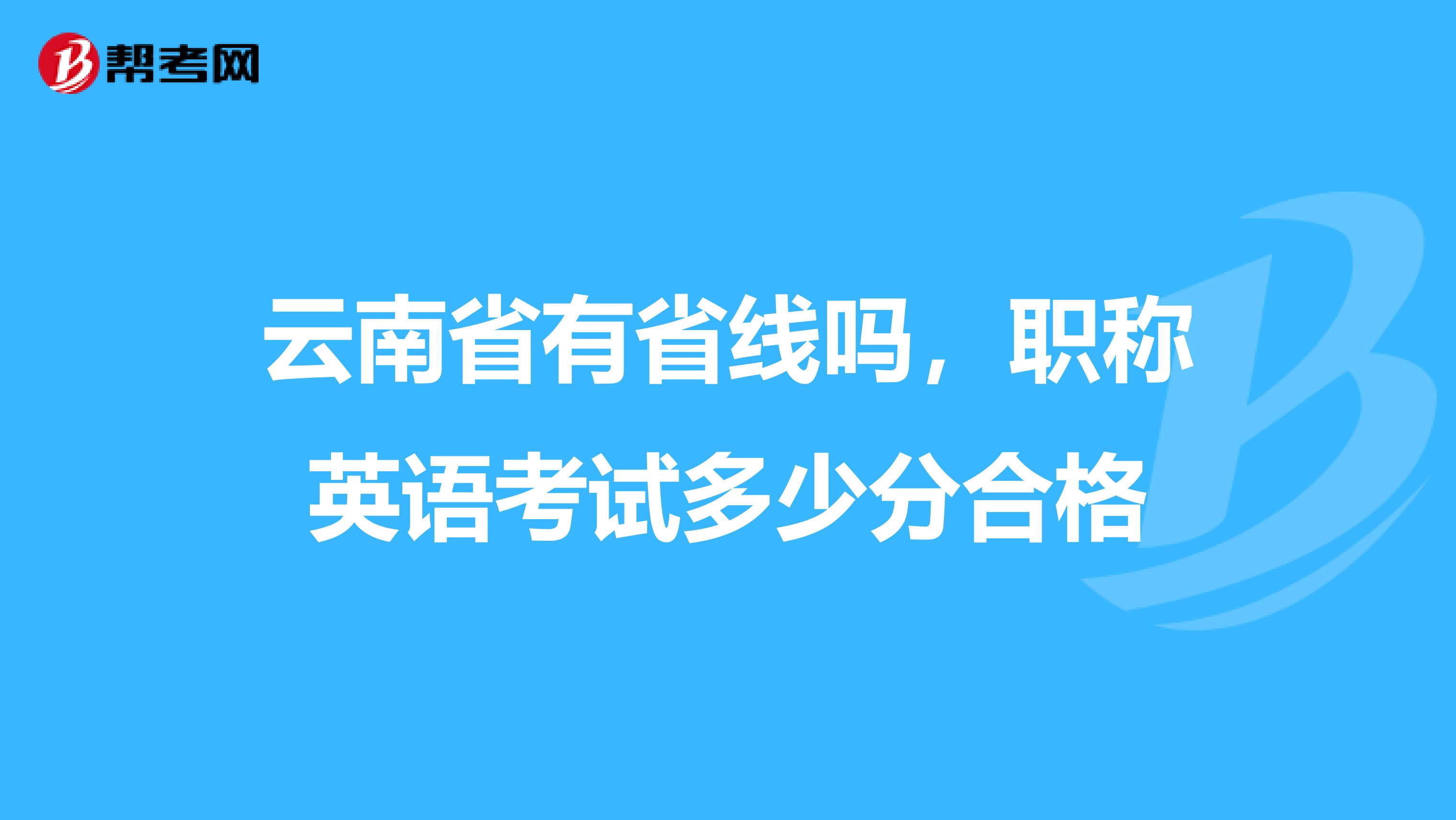 云南省有省线吗，职称英语考试多少分合格