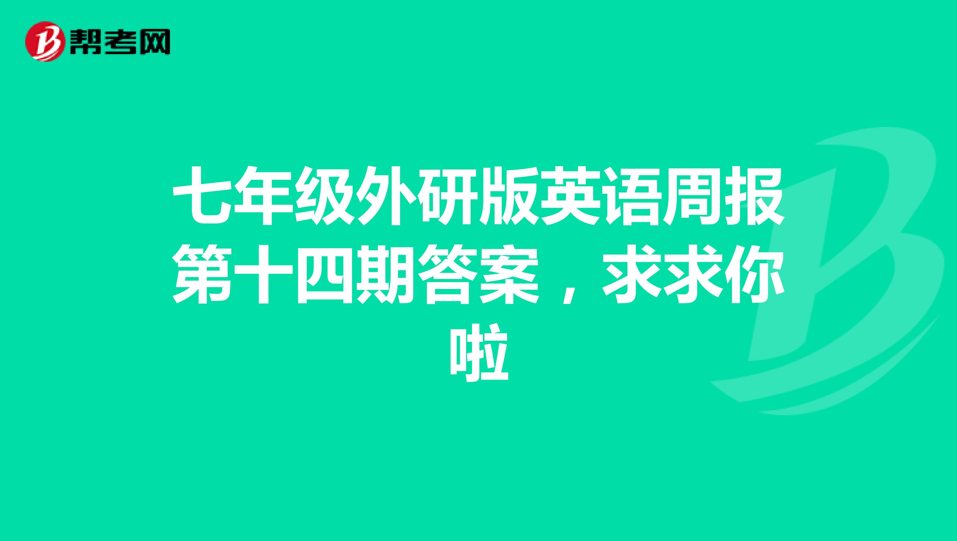 七年级外研版英语周报第十四期答案,求求你啦