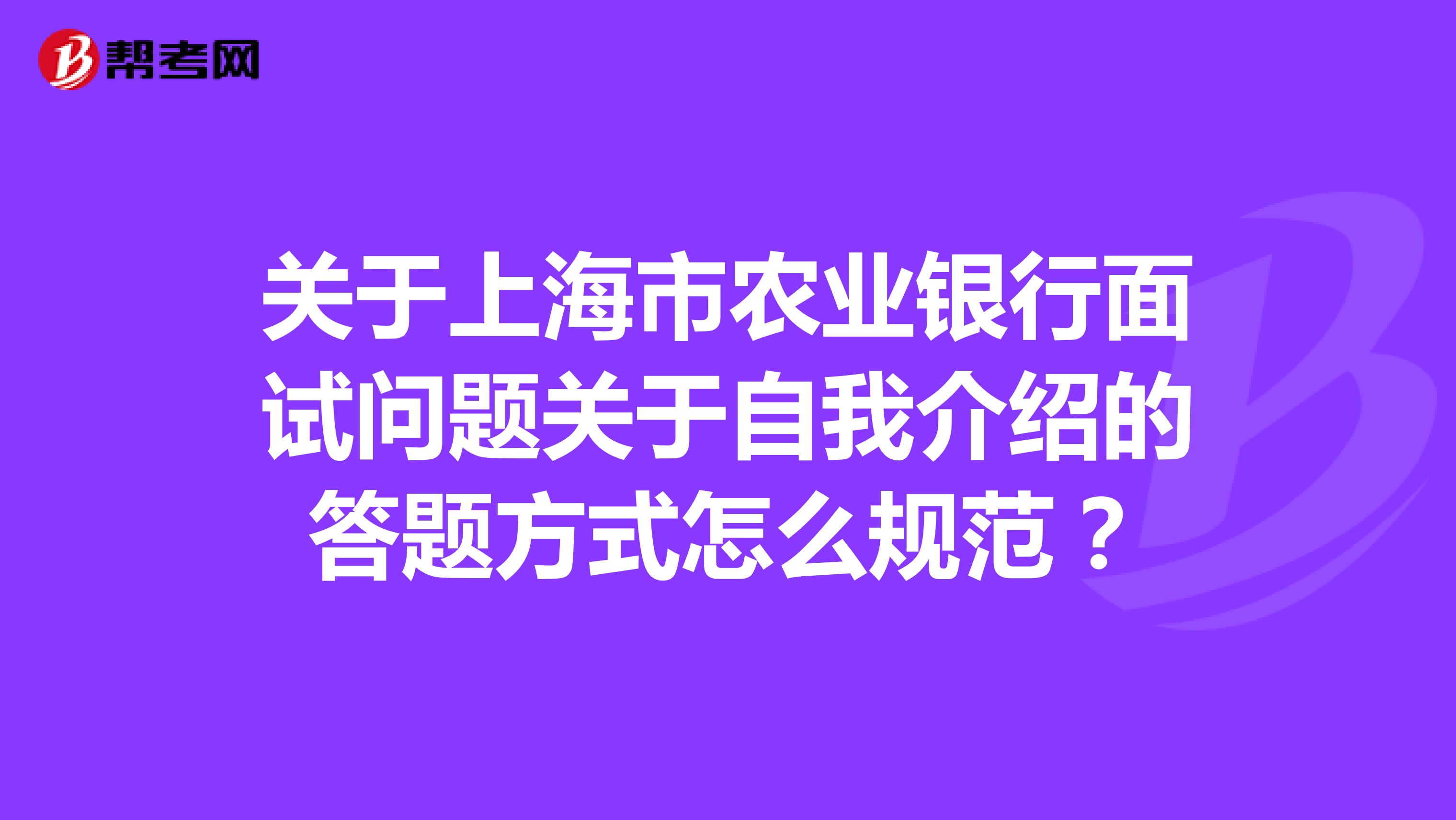 关于上海市农业银行面试问题关于自我介绍的答题方式怎么规范?