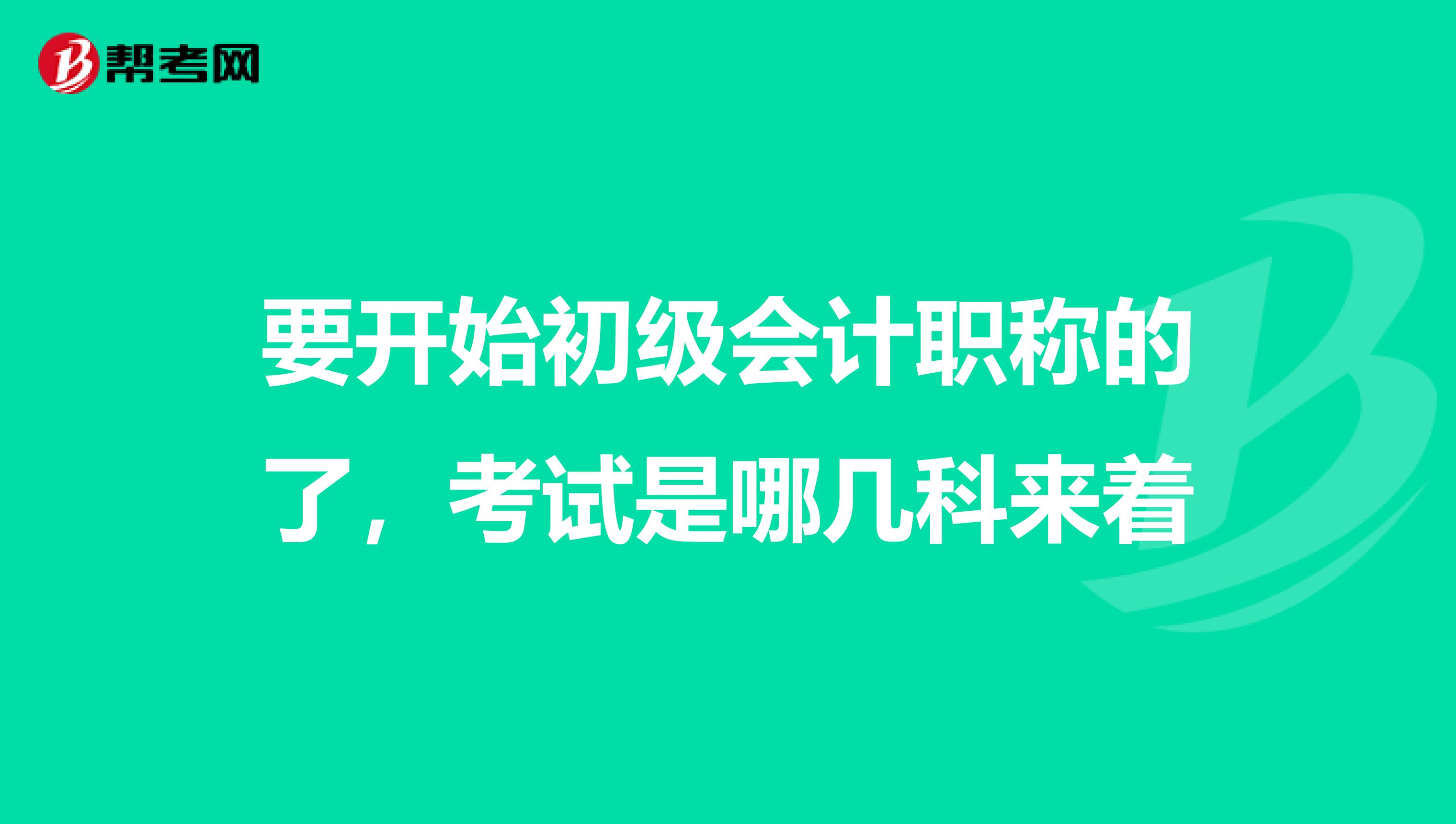 要开始初级会计职称的了,考试是哪几科来着