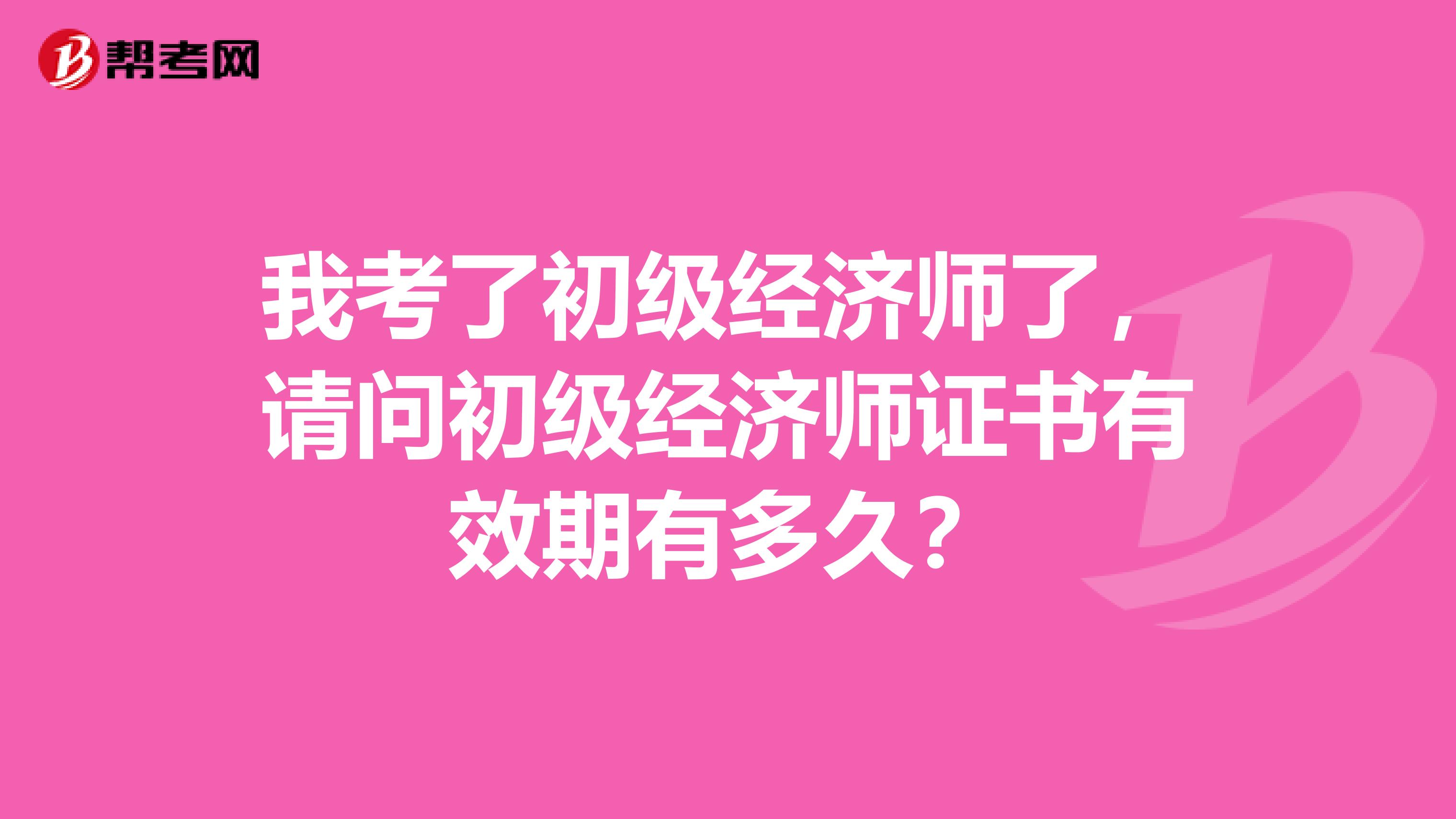 我考了初级经济师了,请问初级经济师证书有效期有多久?