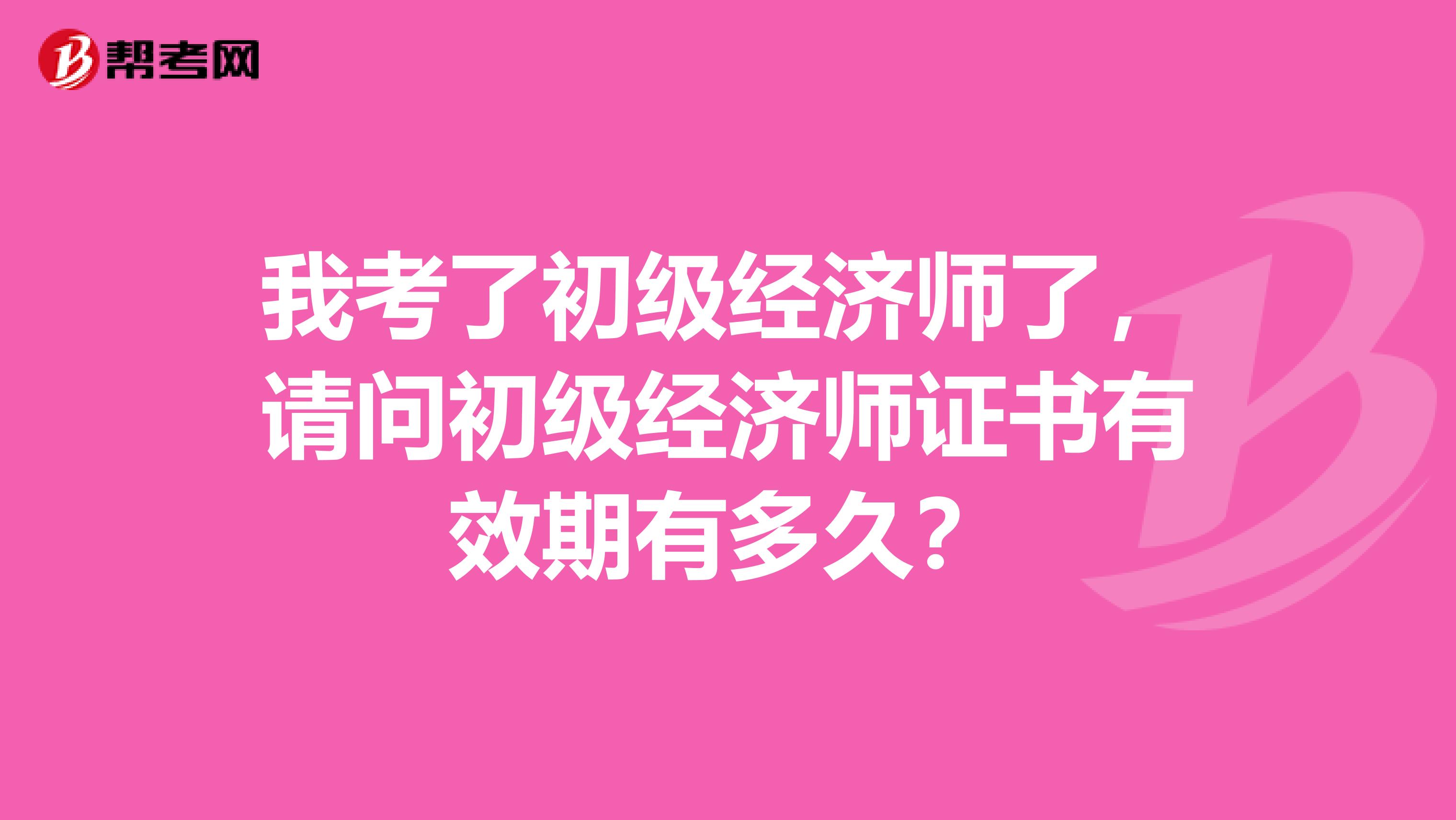 我考了初级经济师了，请问初级经济师证书有效期有多久？