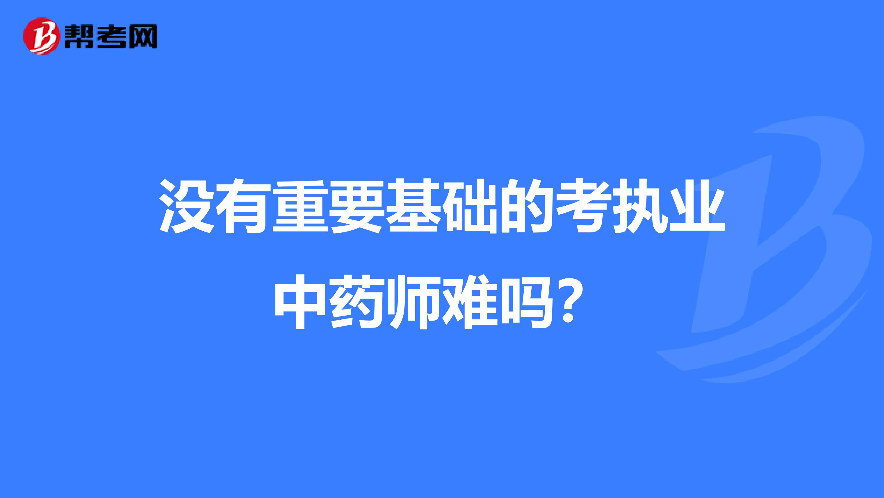 沒有重要基礎的考執業中藥師難嗎?