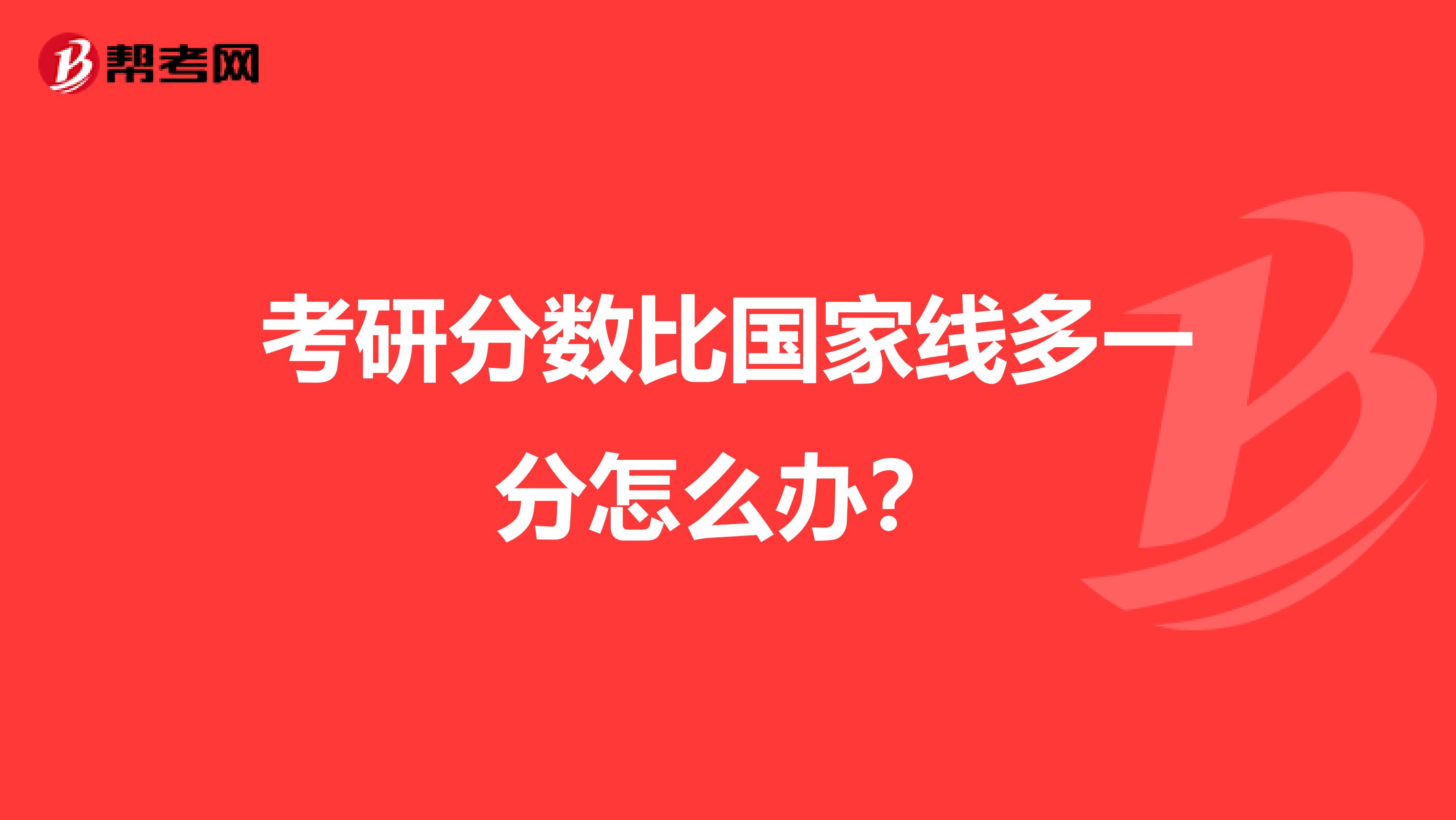 考研分數比國家線多一分怎么辦？
