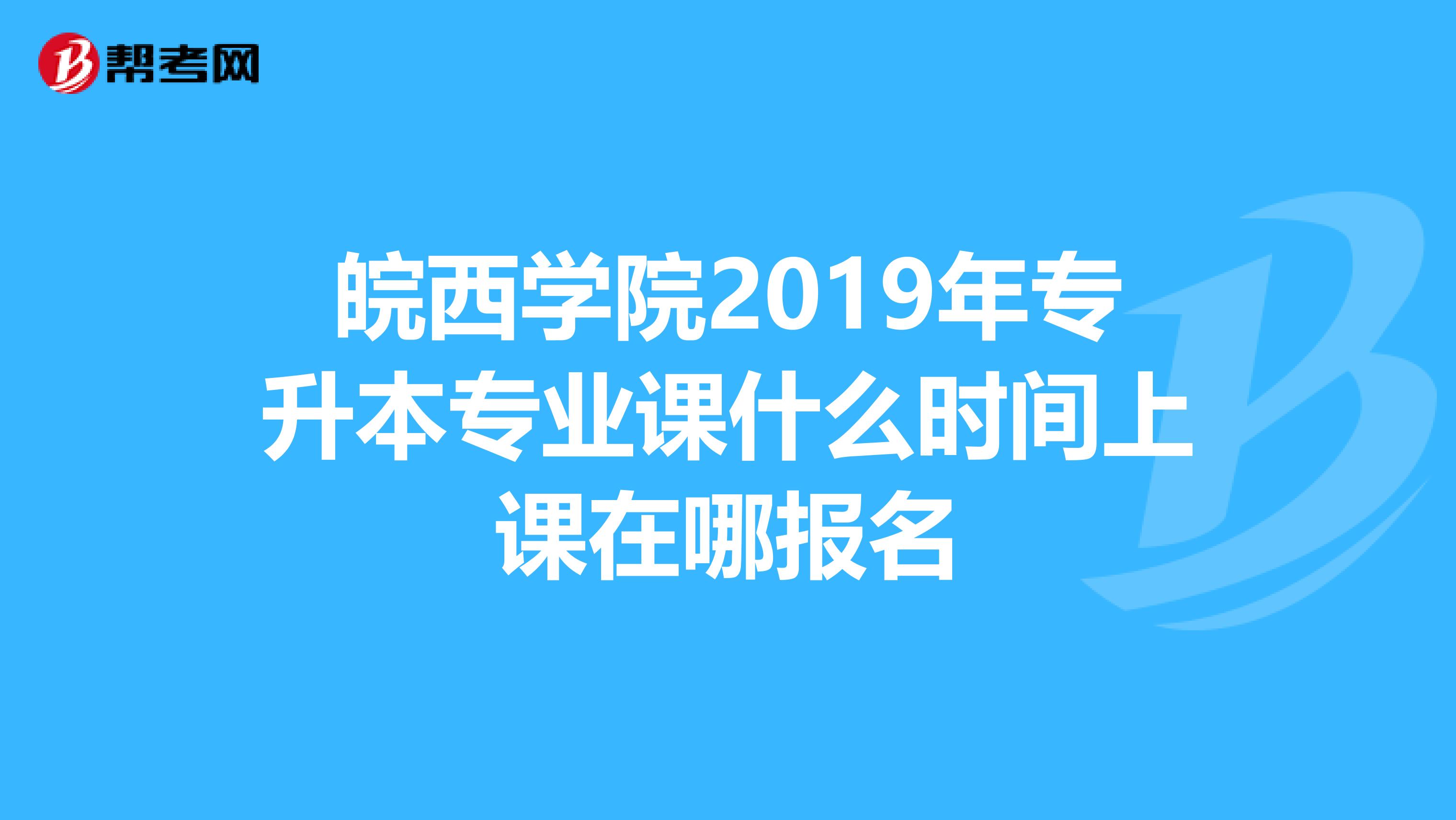 皖西学院2019年专升本专业课什么时间上课在哪报名