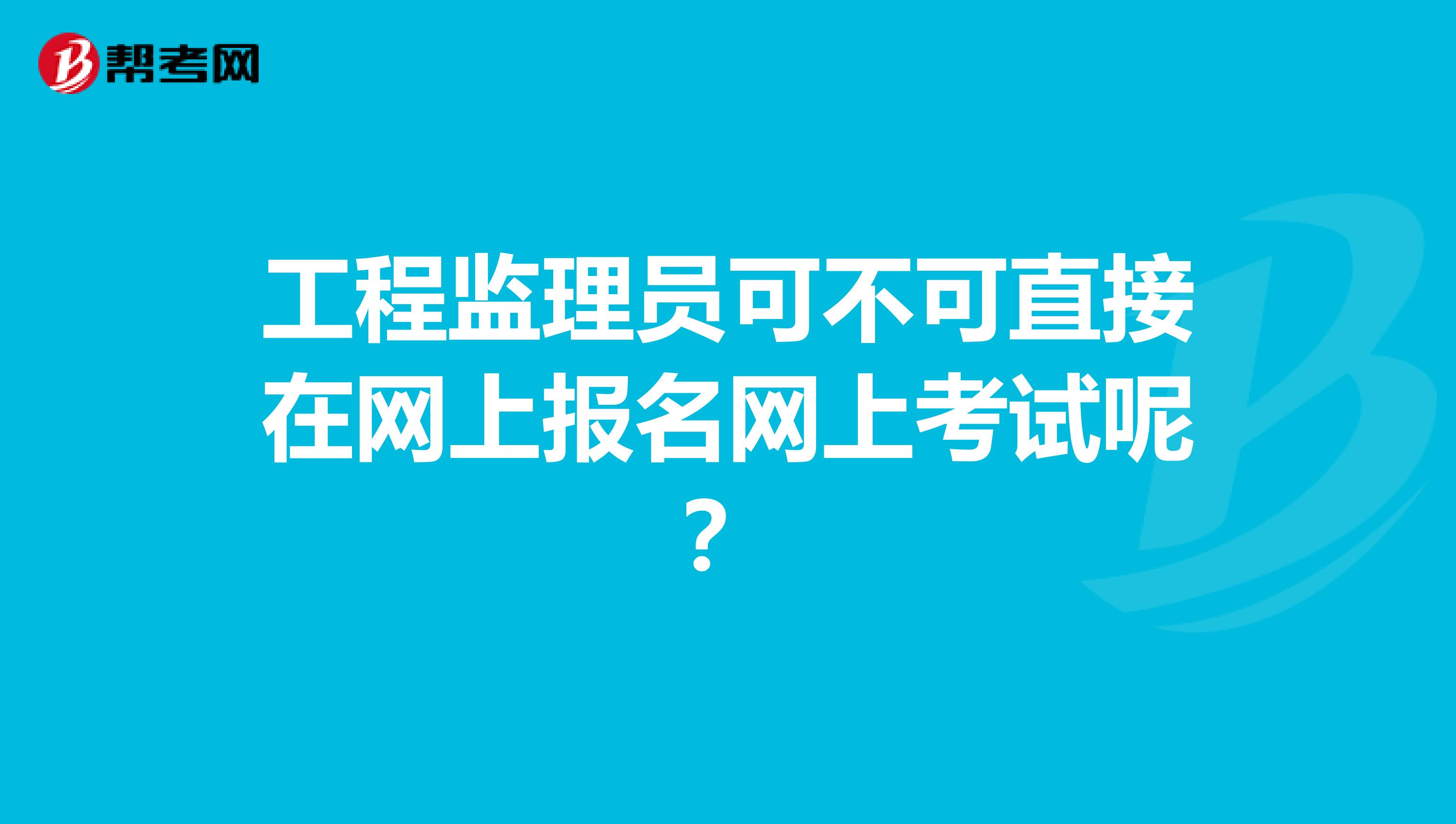 工程监理员可不可直接在网上报名网上考试呢？