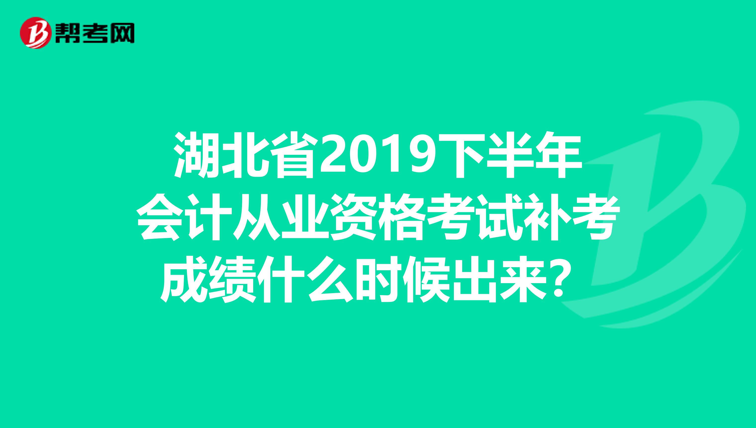 湖北省2019下半年会计从业资格考试补考成绩什么时候出来?