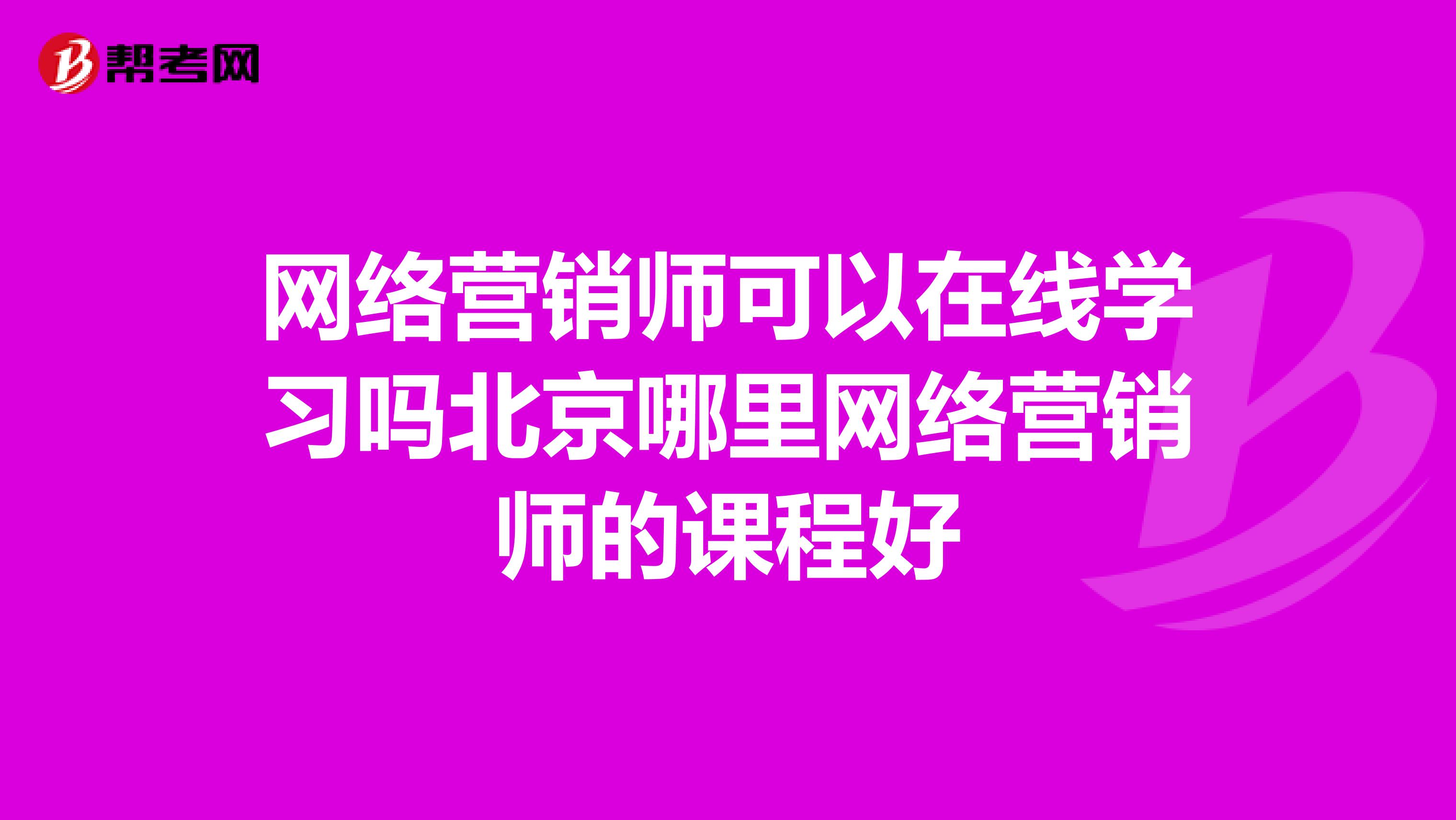 网络营销师可以在线学习吗北京哪里网络营销师的课程好
