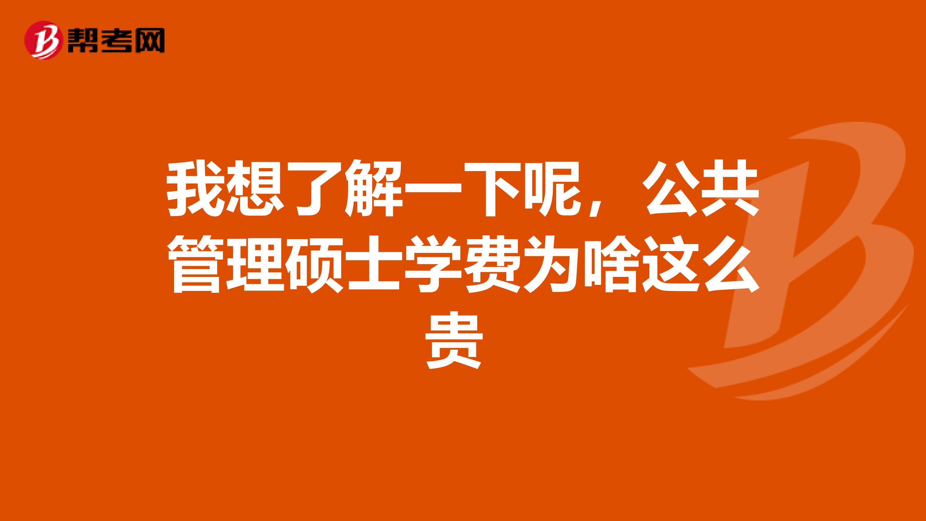 我想了解一下呢,公共管理硕士学费为啥这么贵