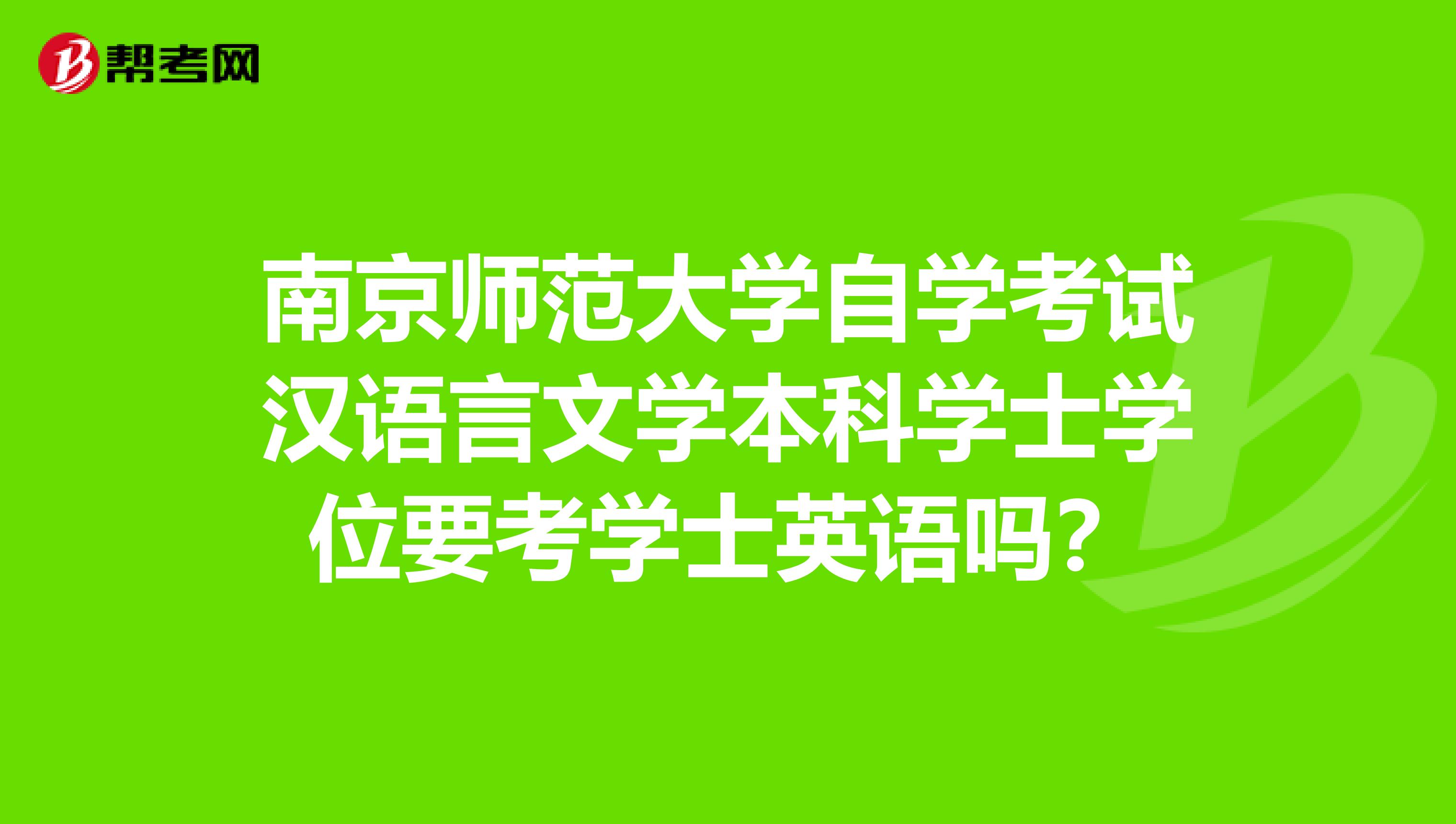 南京师范大学自学考试汉语言文学本科学士学位要考学士英语吗？