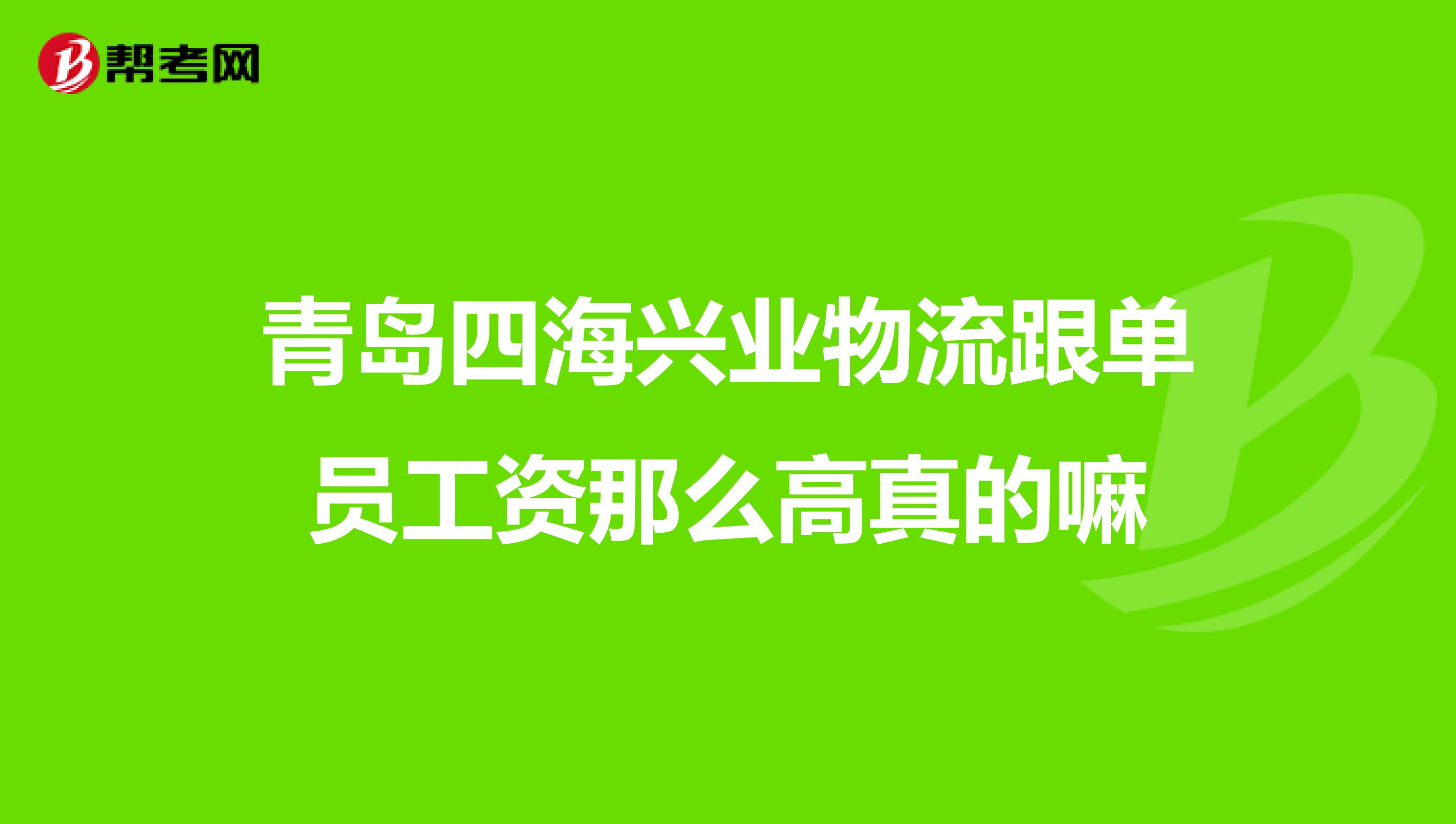 青岛四海兴业物流跟单员工资那么高真的嘛