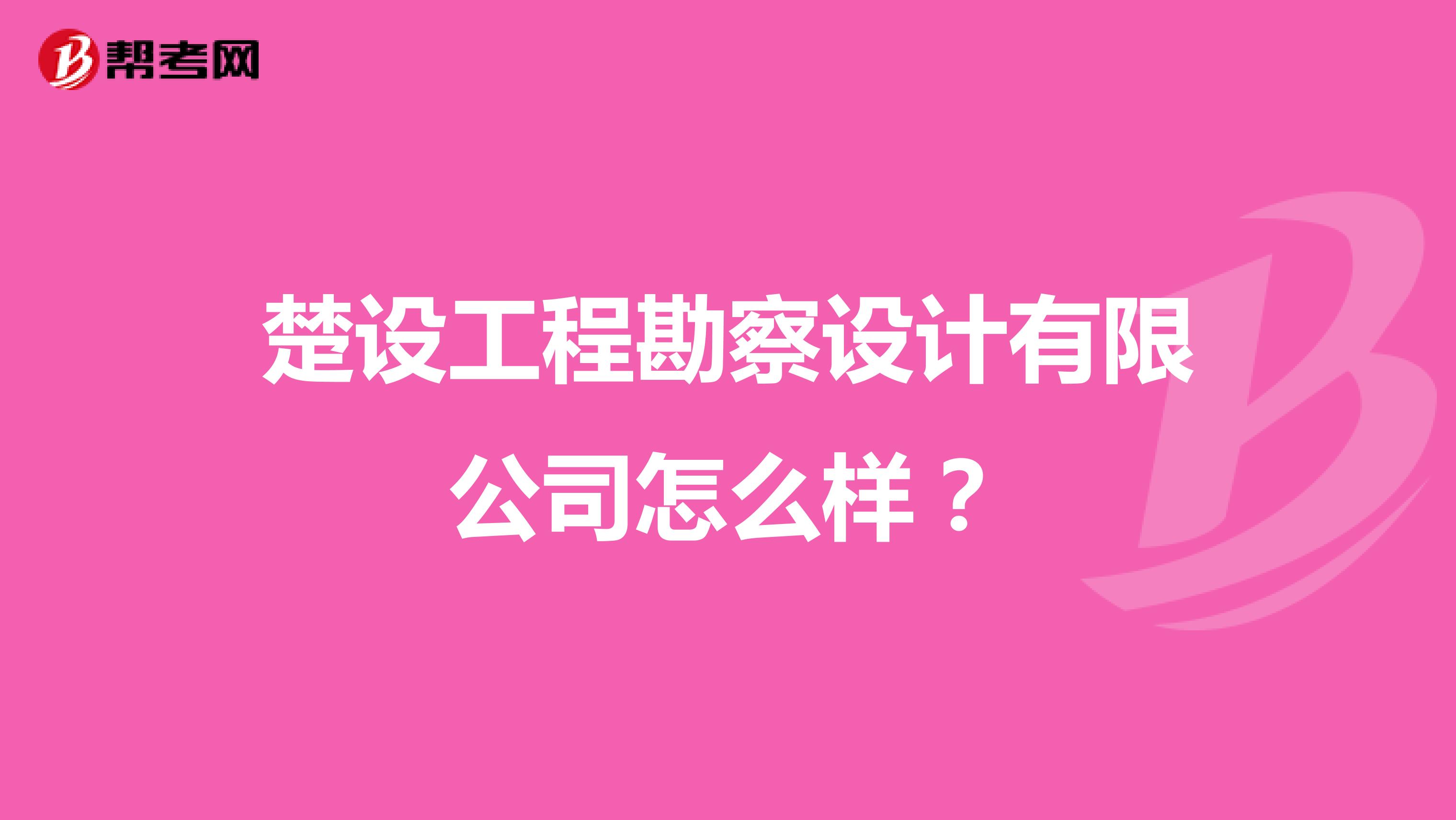 楚设工程勘察设计有限公司怎么样？