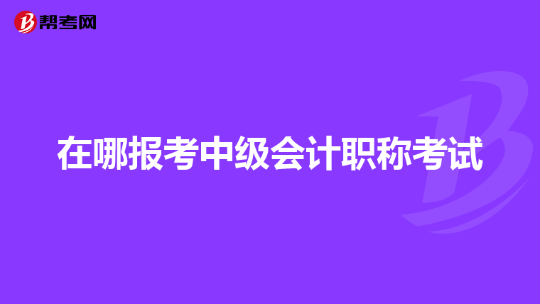 在哪报考中级会计职称考试