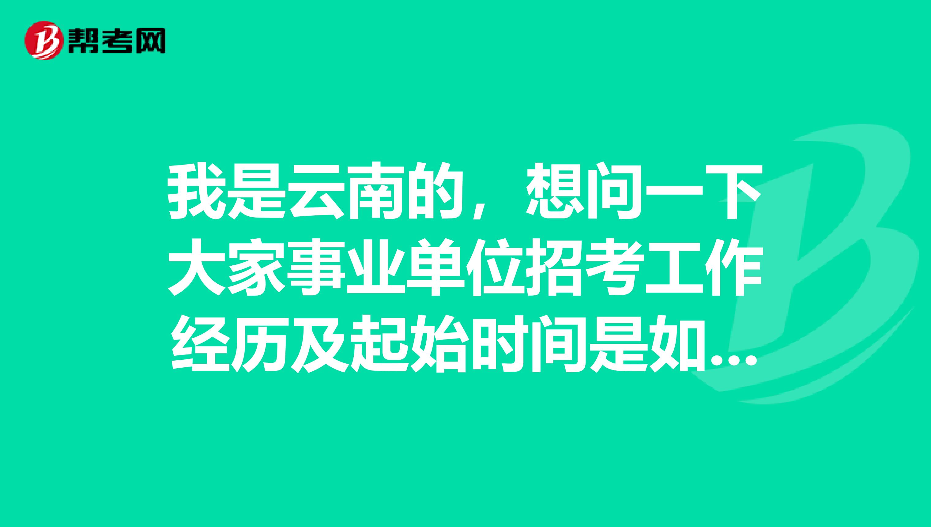 我是云南的，想问一下大家事业单位招考工作经历及起始时间是如何界定的?