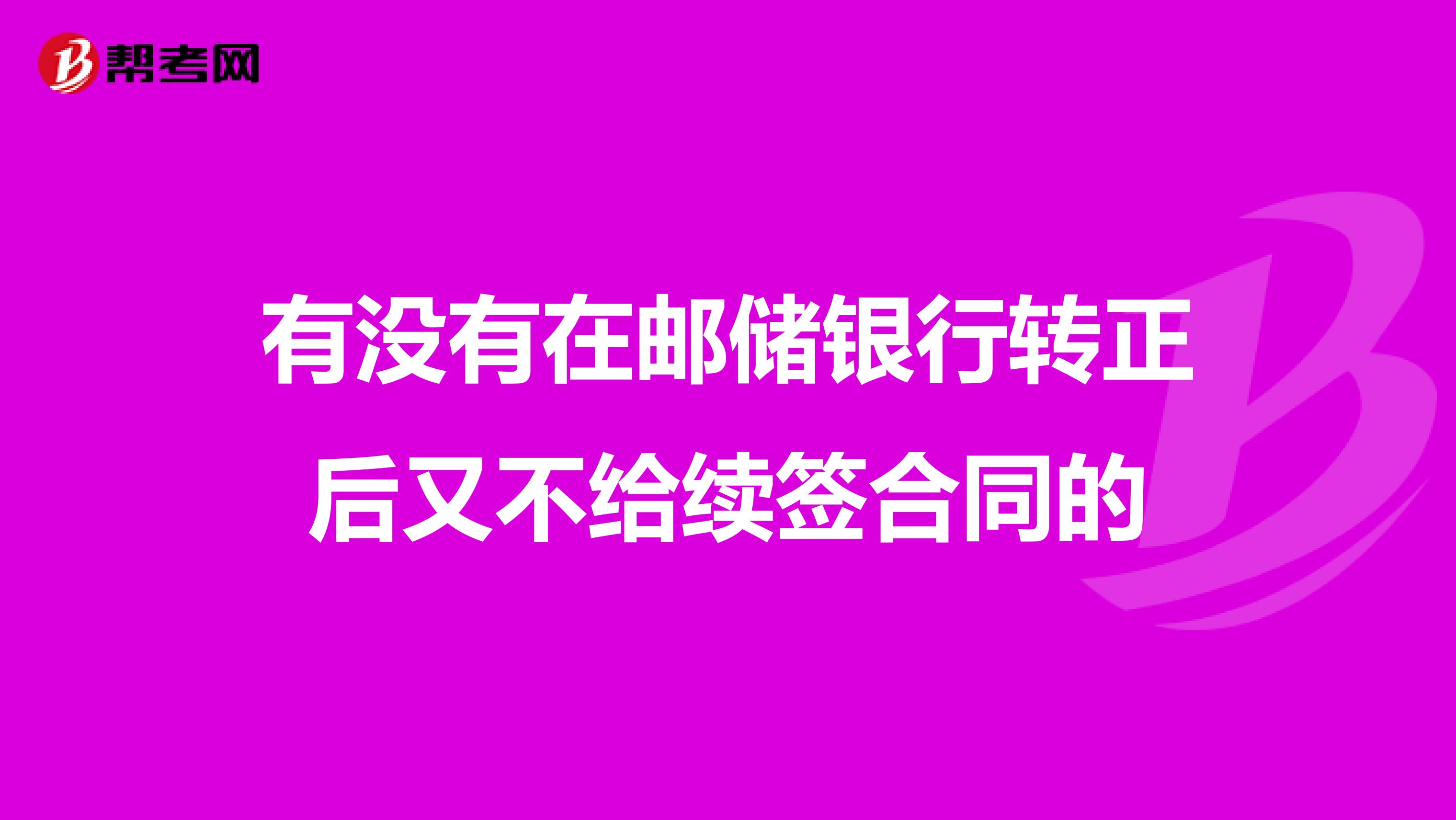 有没有在邮储银行转正后又不给续签合同的