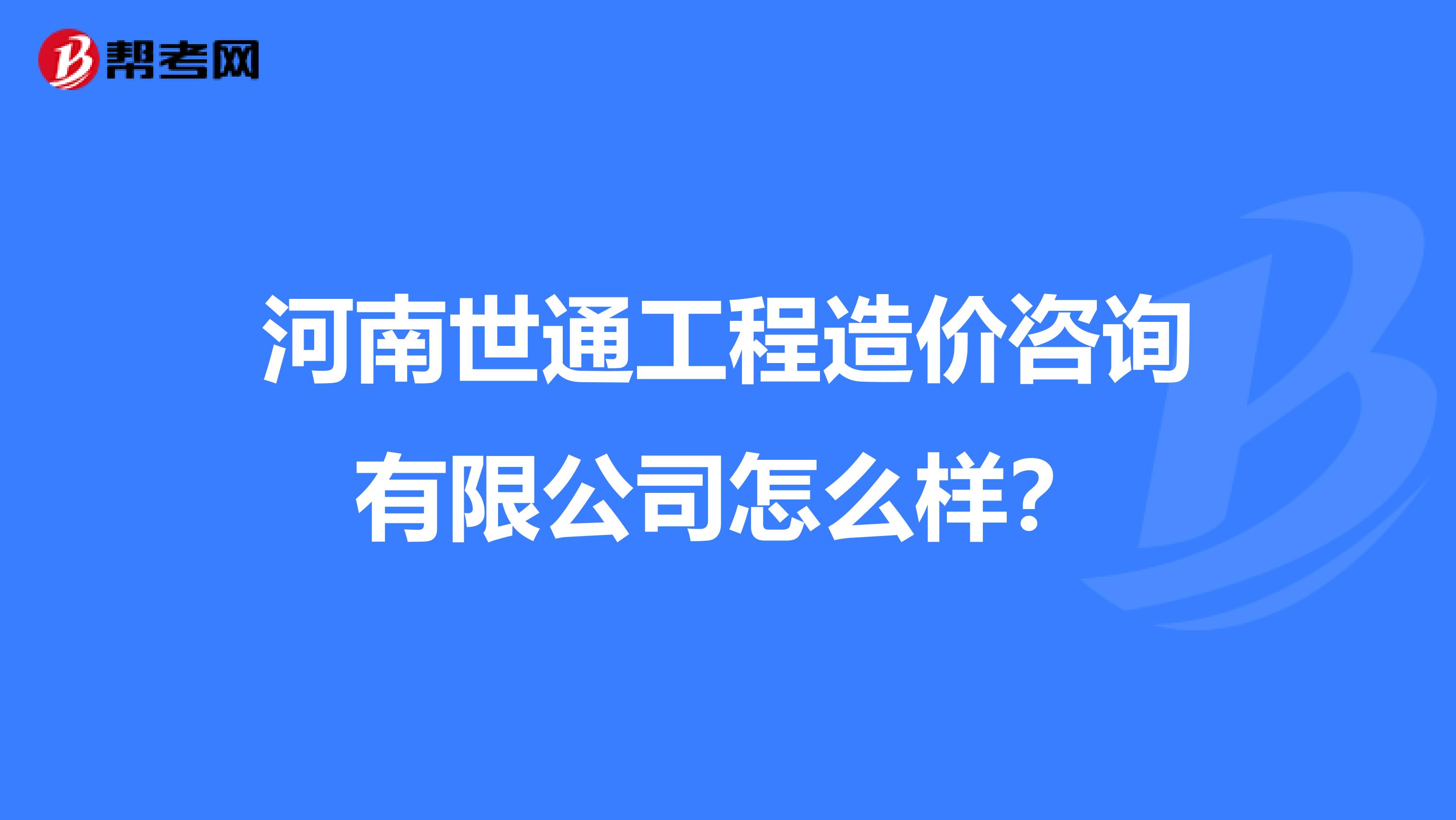 河南世通工程造价咨询有限公司怎么样?