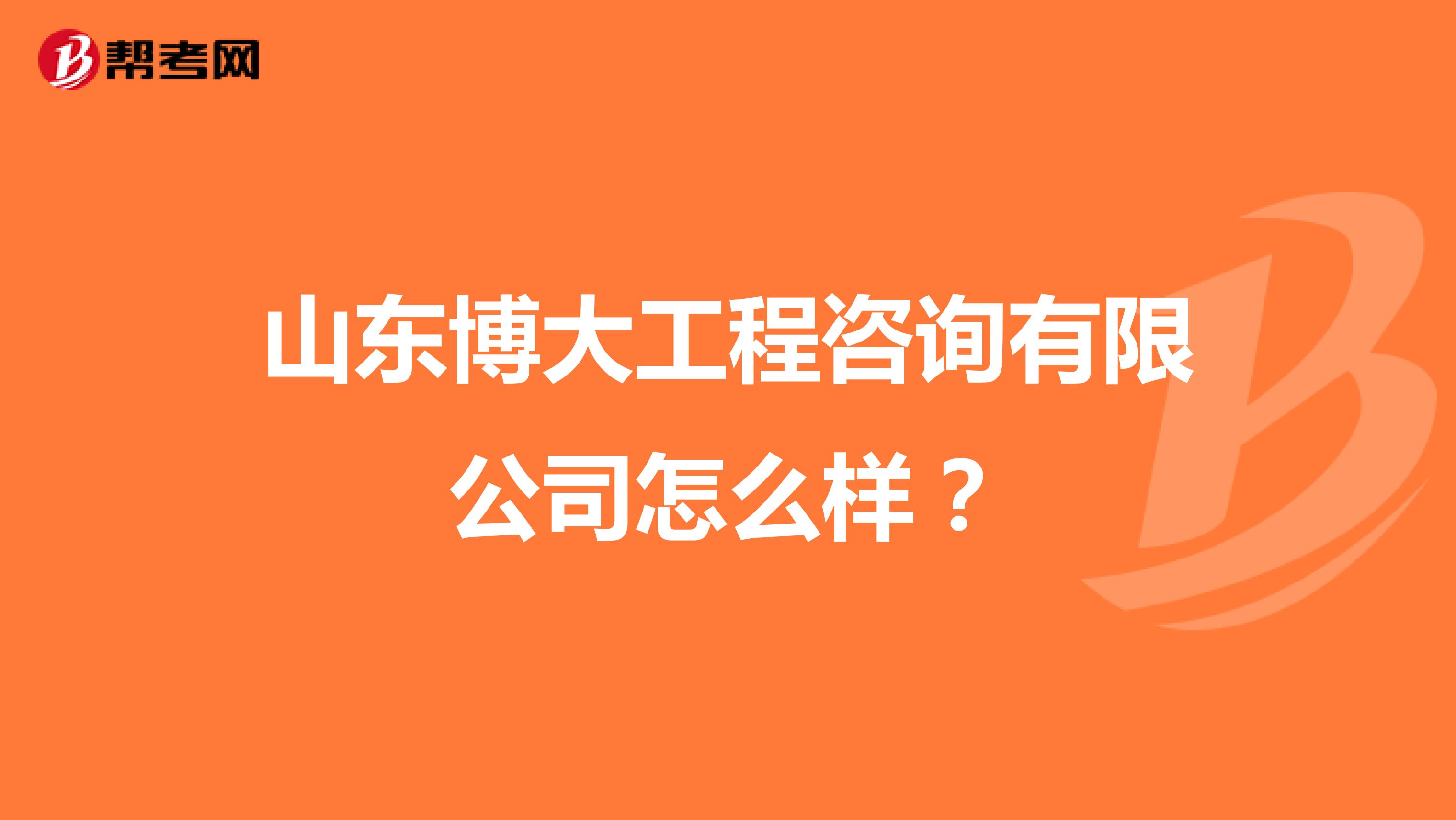 山东博大工程咨询有限公司怎么样？