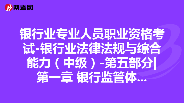 银行业专业人员职业资格考试-银行业法律法规与综合能力（中级）-第五部分|第一章 银行监管体制-第二节 我国的银行监管框架
