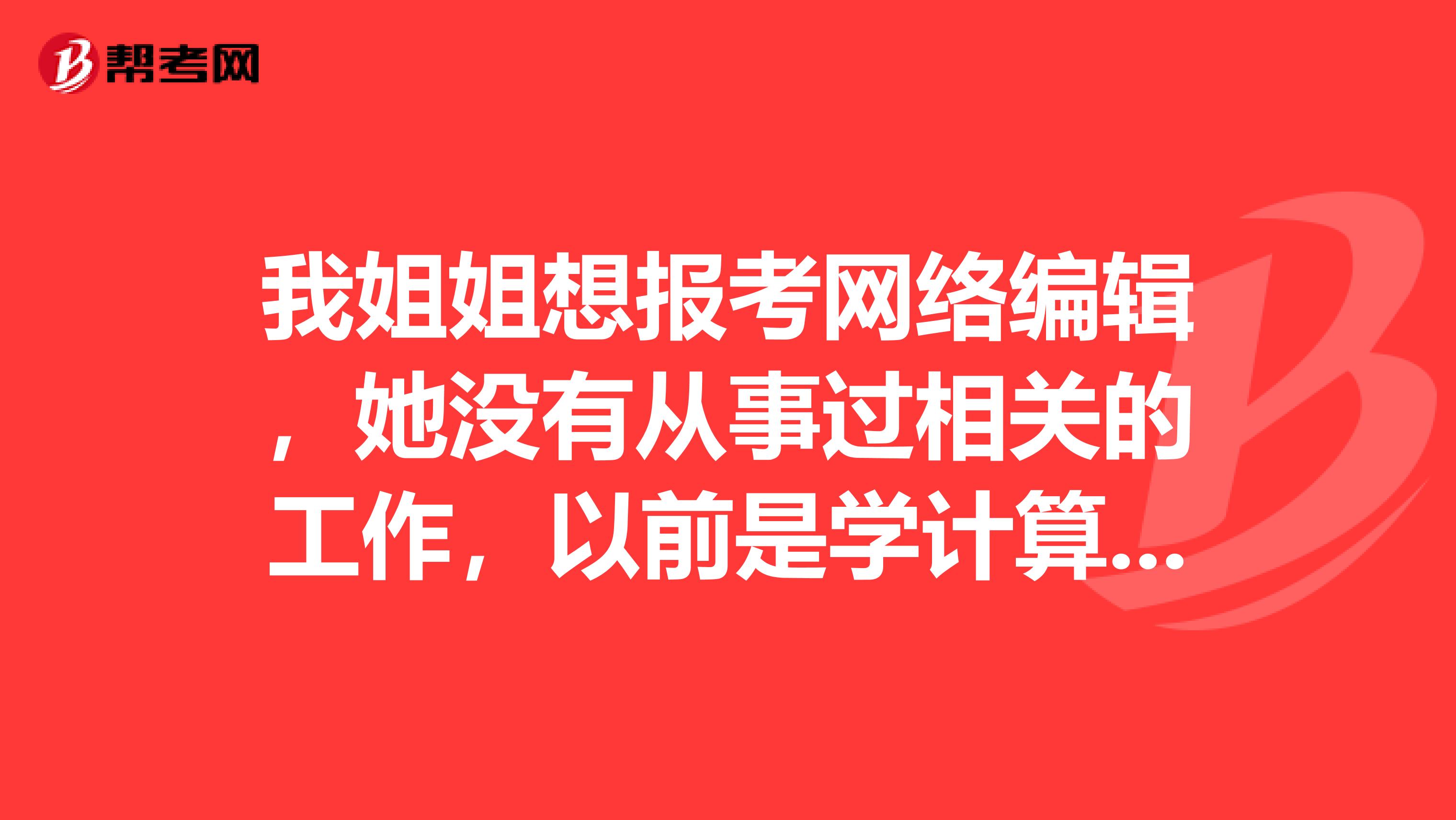 我姐姐想报考网络编辑，她没有从事过相关的工作，以前是学计算机专业的，她可以报考吗？