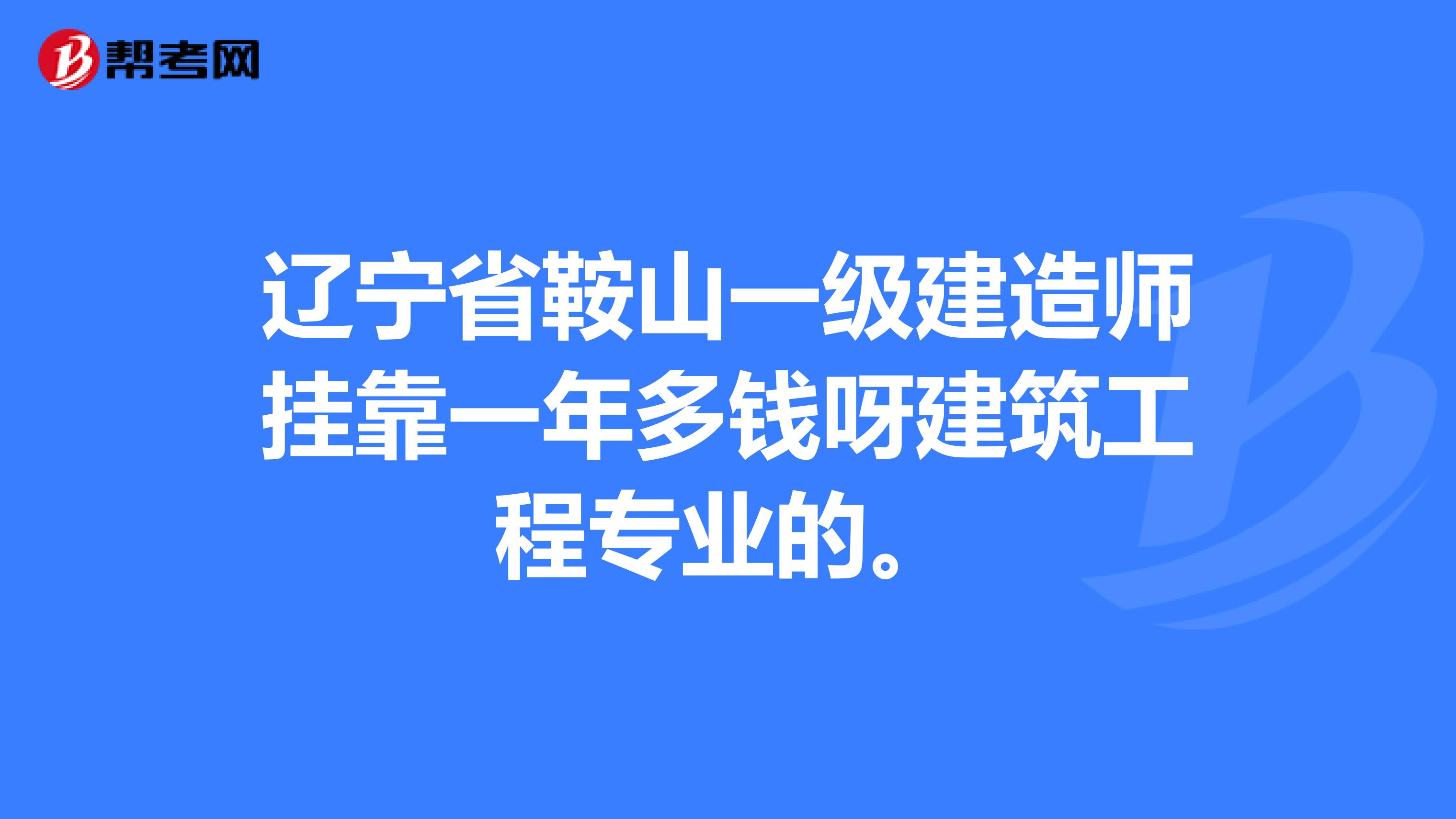 辽宁省鞍山一级建造师兼职一年多钱呀建筑工程专业的。