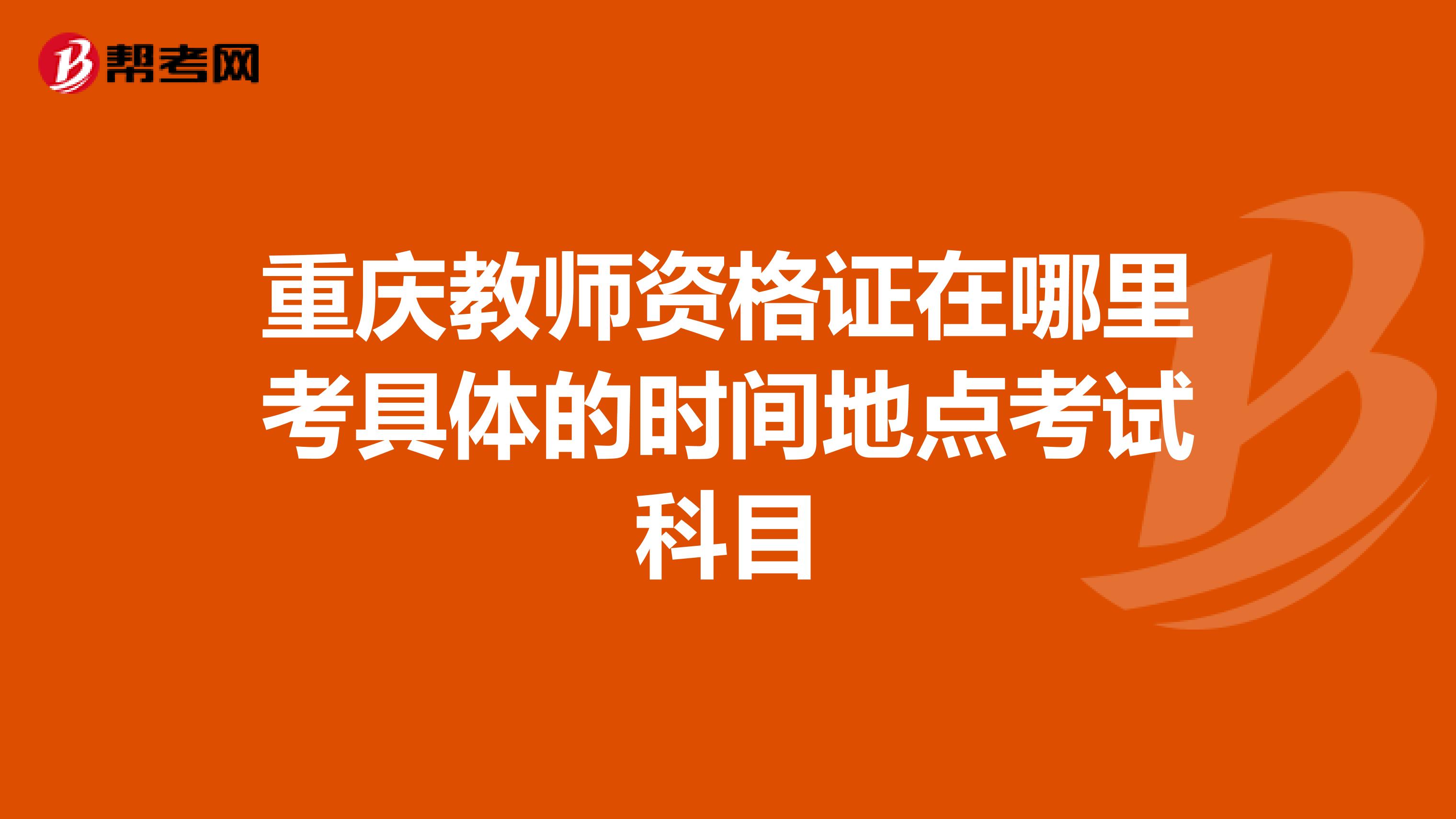 重庆教师资格证在哪里考具体的时间地点考试科目