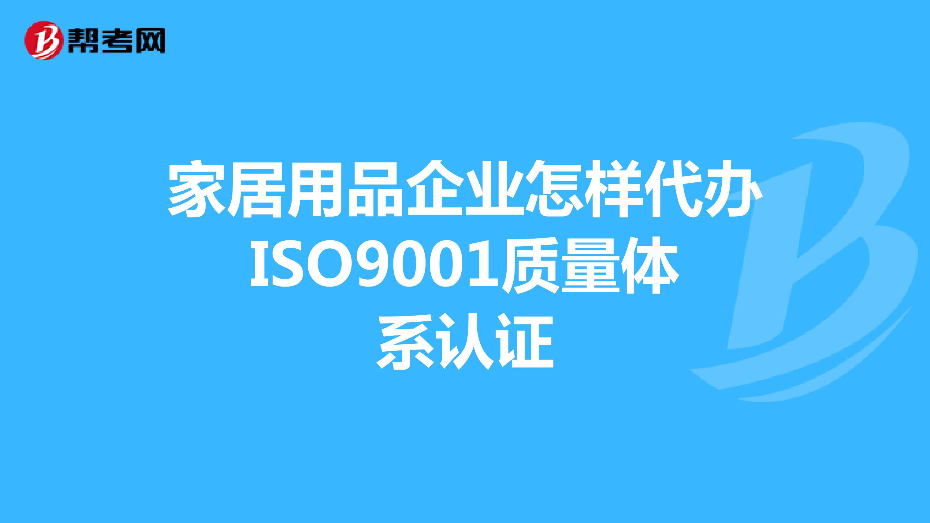 家居用品企业怎样代办ISO9001质量体系认证