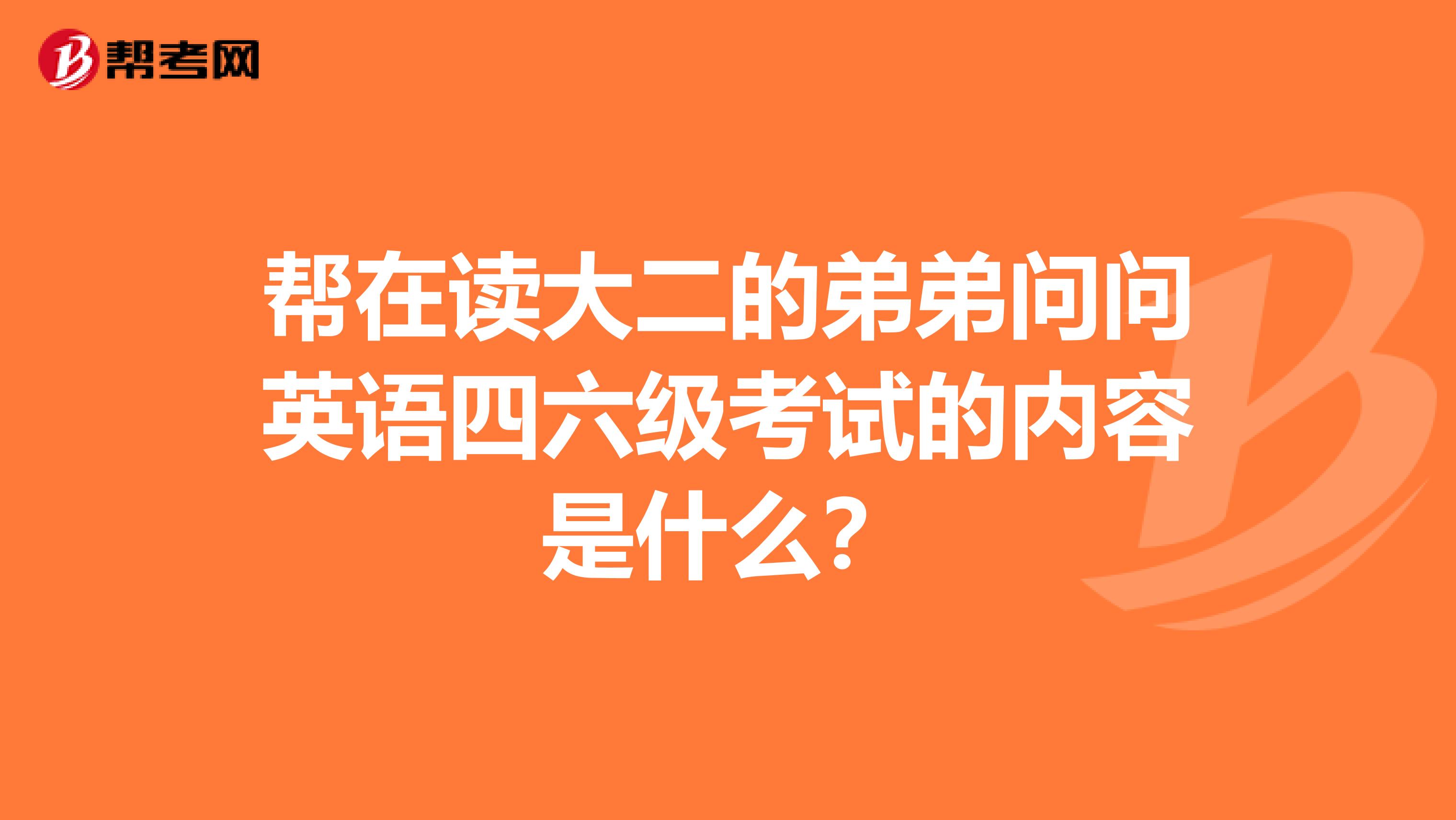 帮在读大二的弟弟问问英语四六级考试的内容是什么?