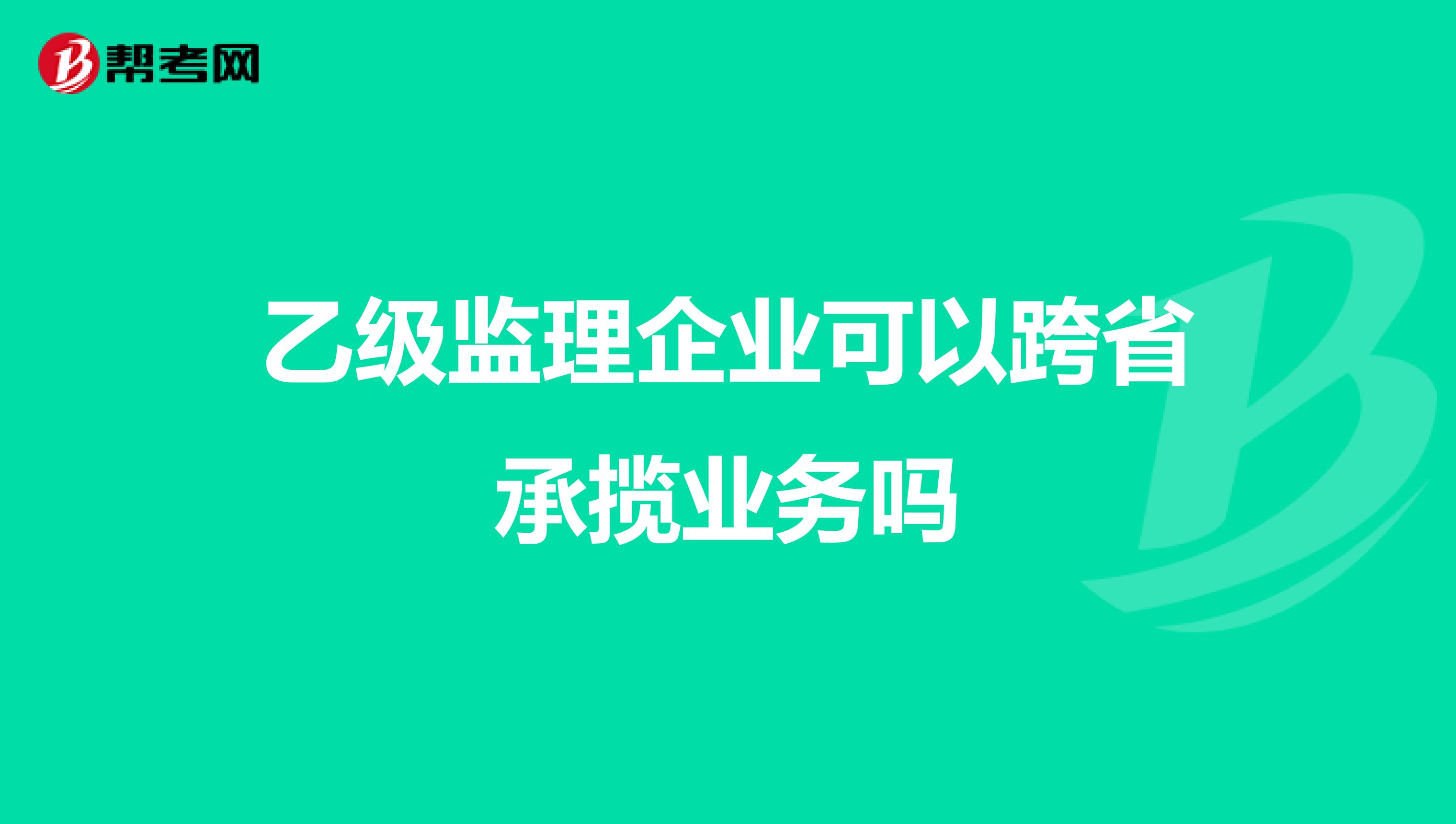 乙级监理企业可以跨省承揽业务吗