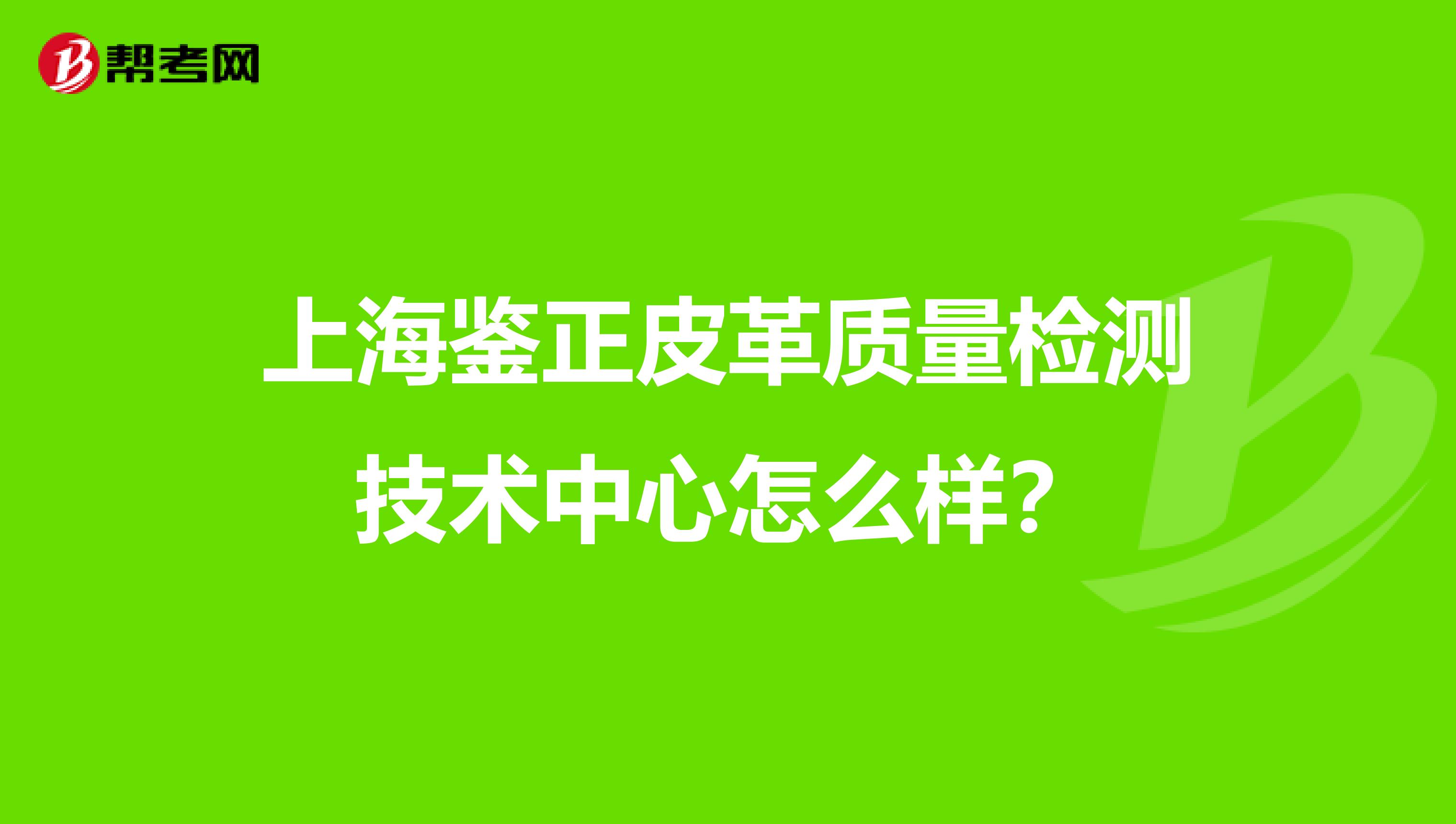 上海鉴正皮革质量检测技术中心怎么样？