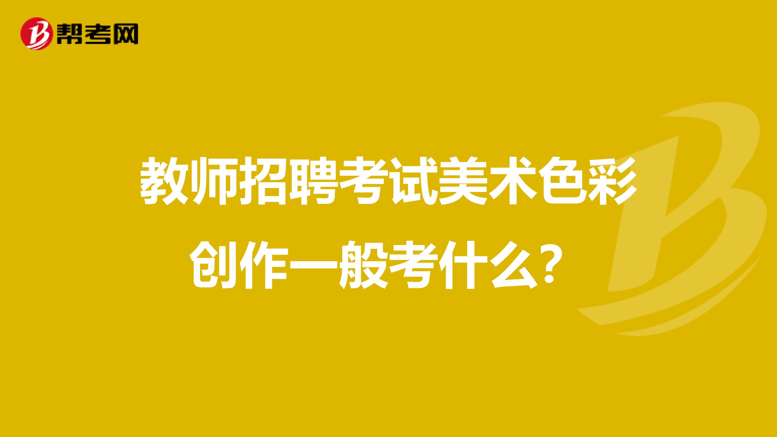 教师招聘考试美术色彩创作一般考什么？