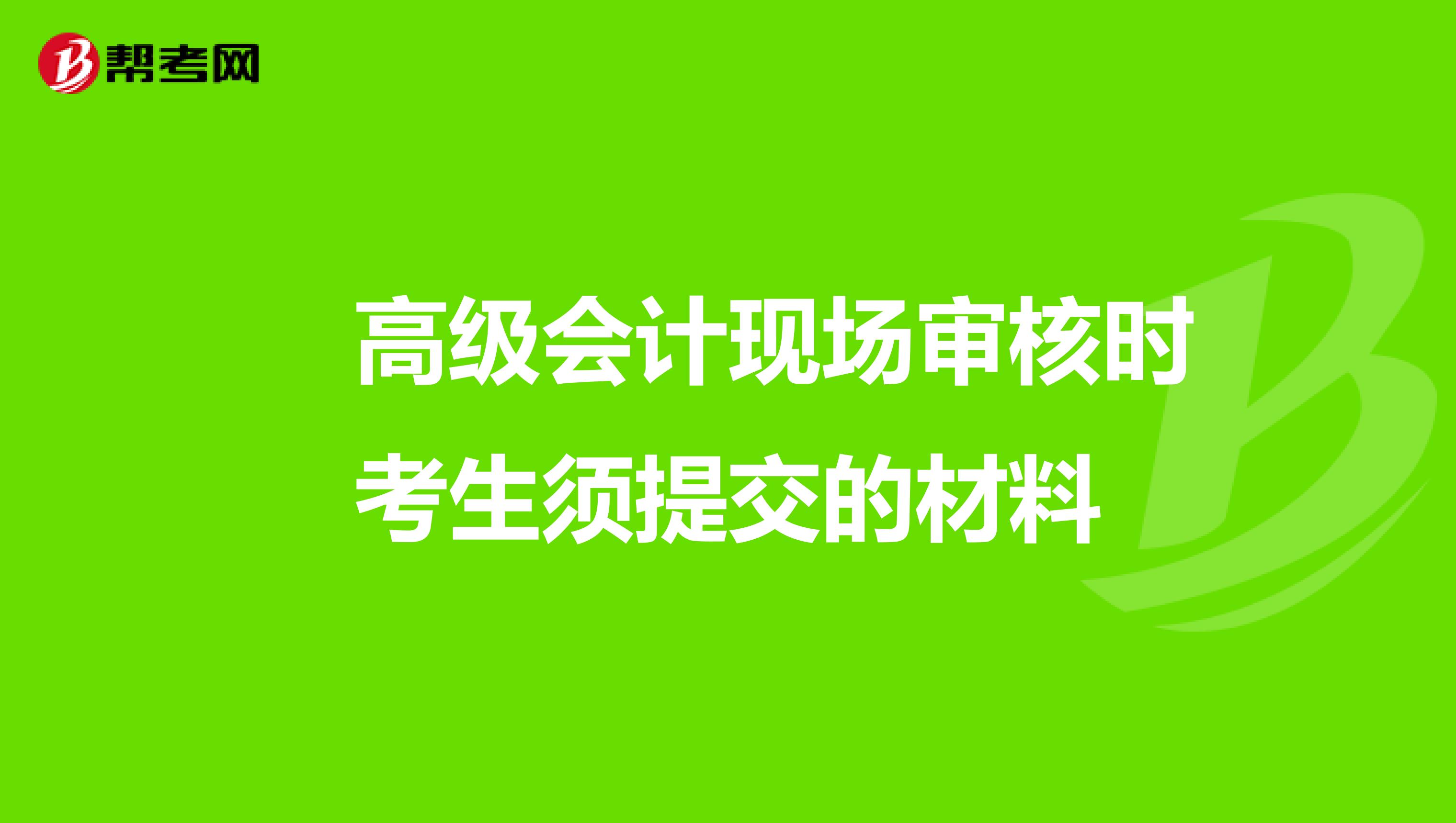 高級會(huì)計(jì)現(xiàn)場審核時(shí)考生須提交的材料