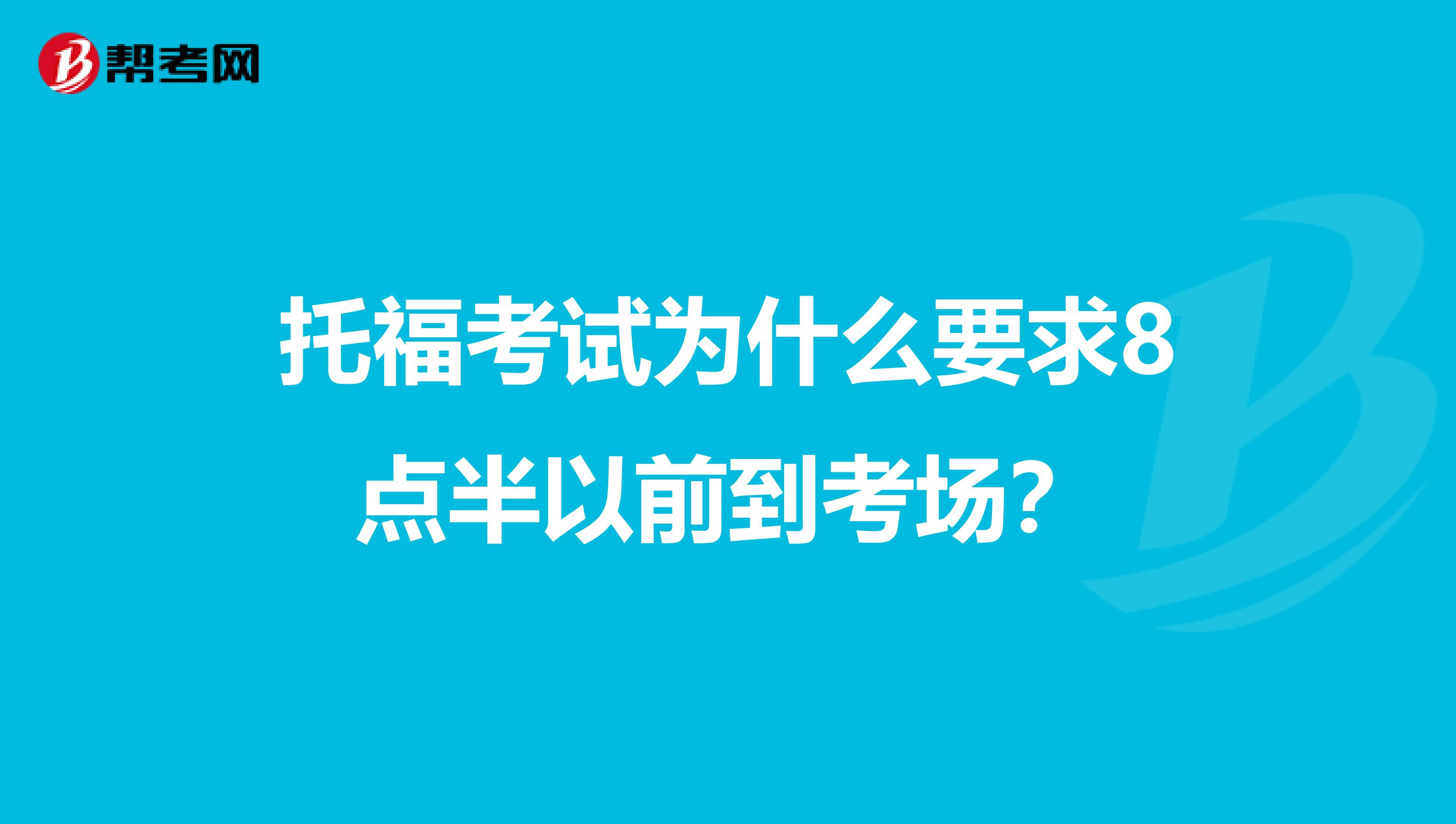托福考试为什么要求8点半以前到考场?