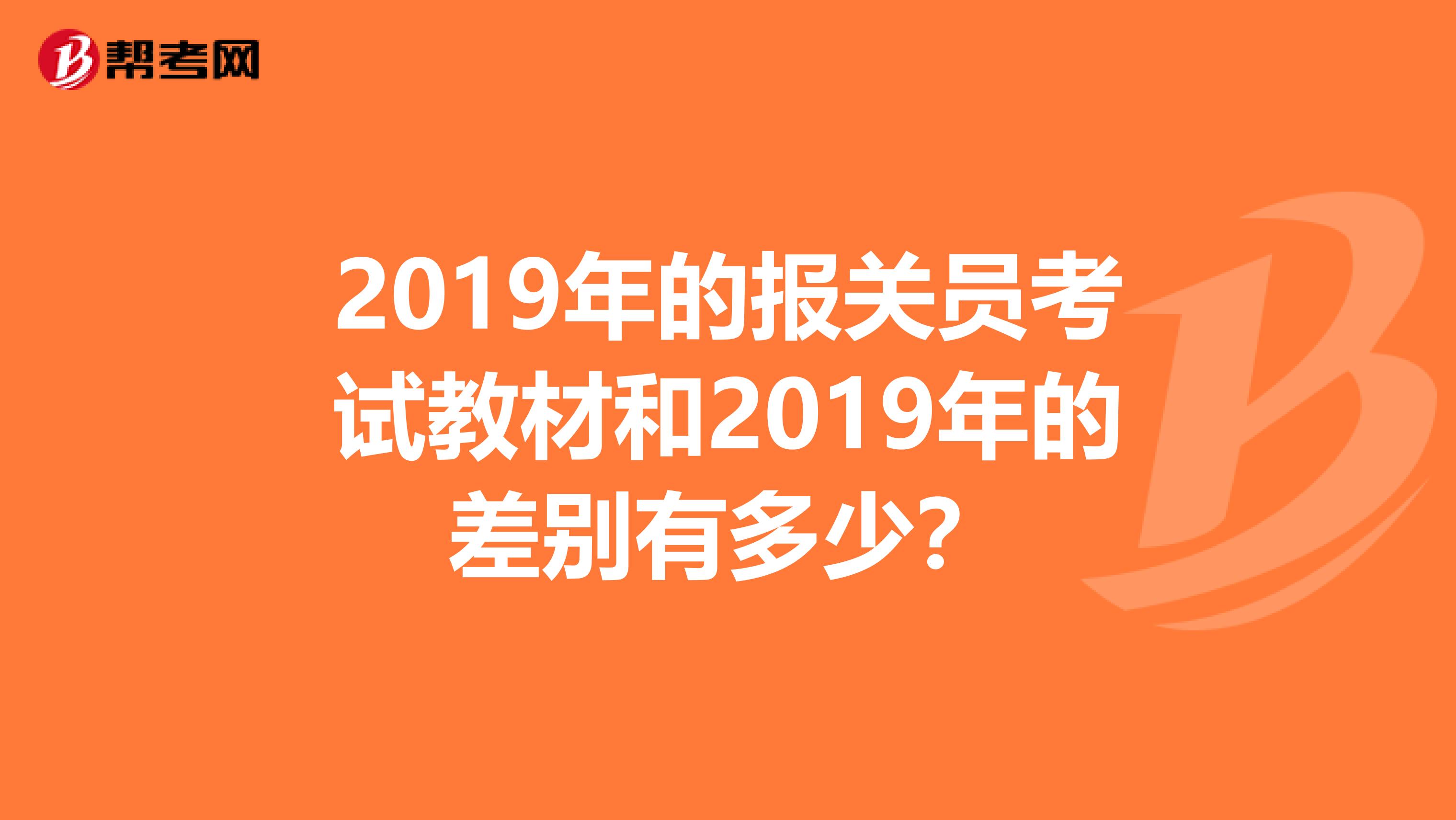 2019年的报关员考试教材和2019年的差别有多少?