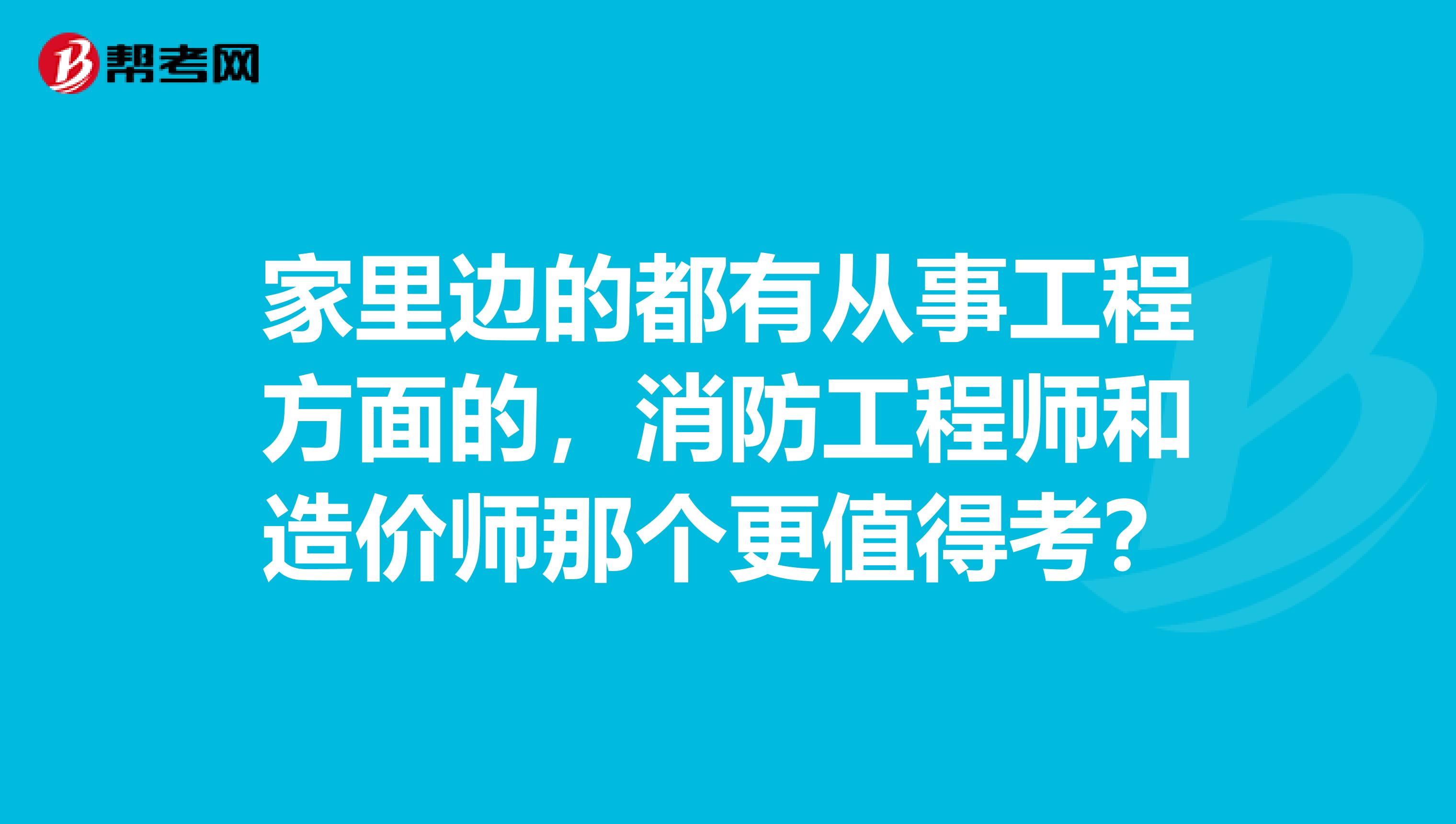 家里边的都有从事工程方面的，消防工程师和造价师那个更值得考？