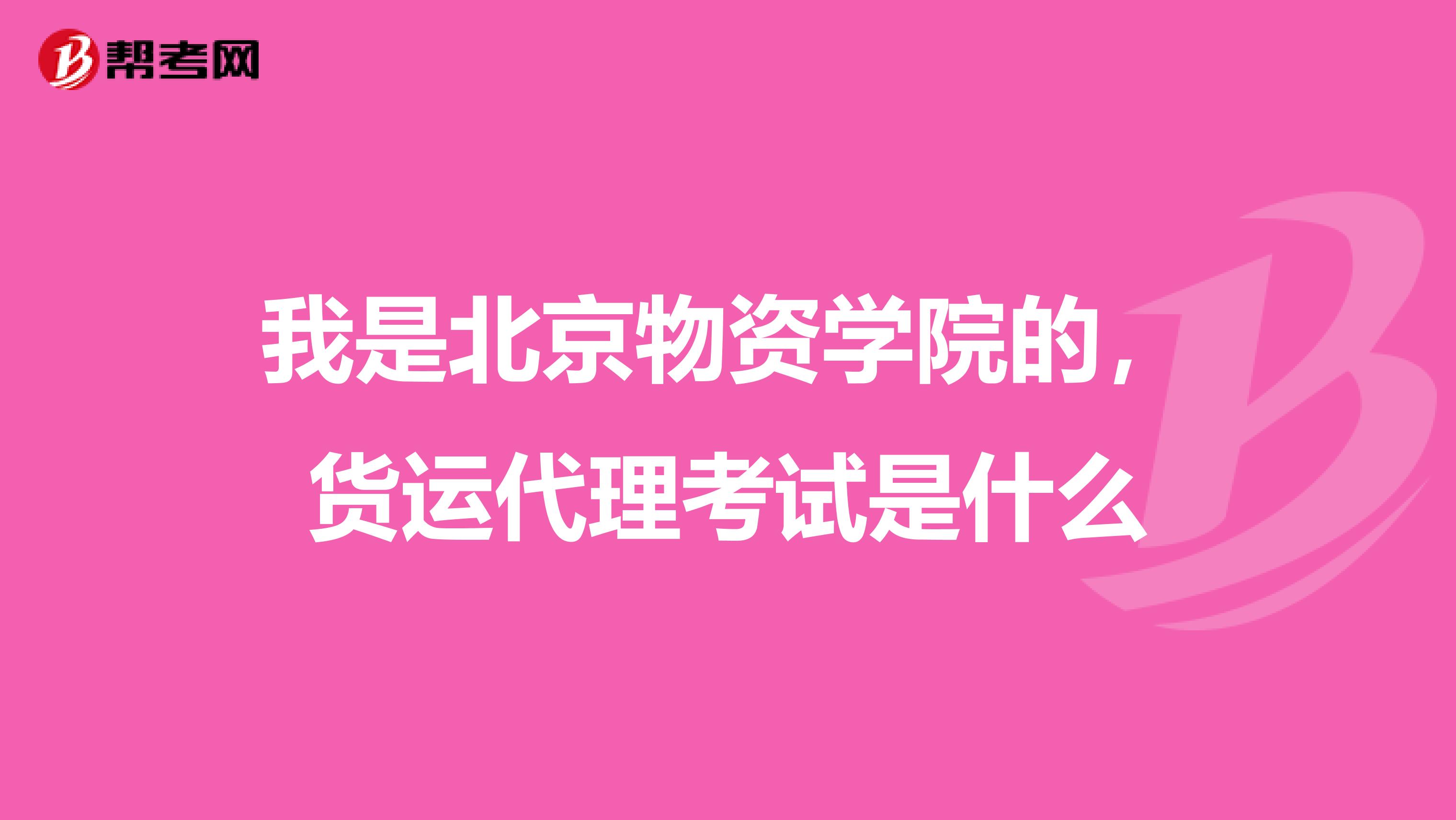 我是北京物资学院的,货运代理考试是什么