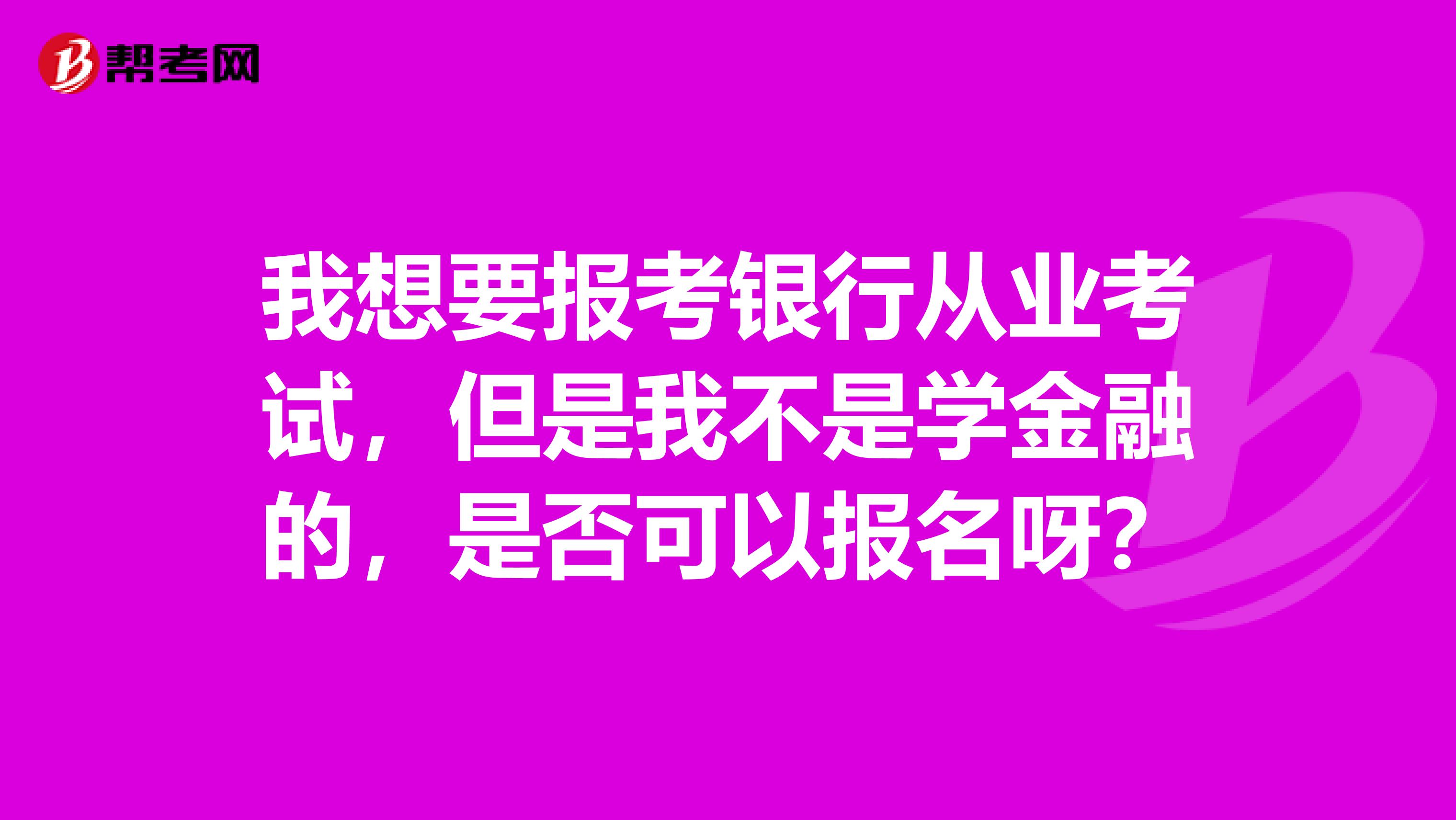 我想要报考银行从业考试,但是我不是学金融的,是否可以报名呀?