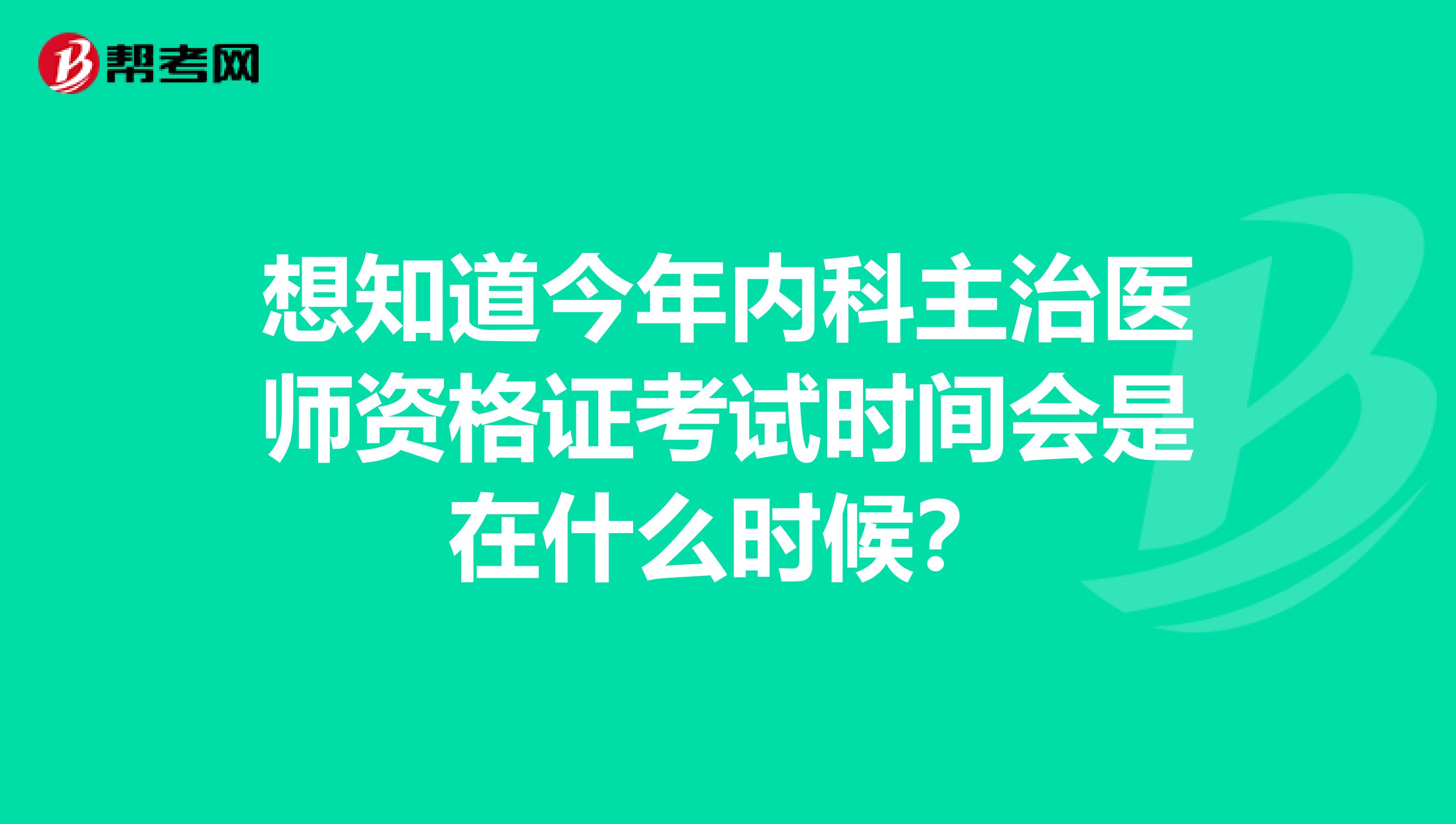 想知道今年内科主治医师资格证考试时间会是在什么时候?