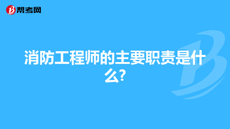消防工程师的主要职责是什么?