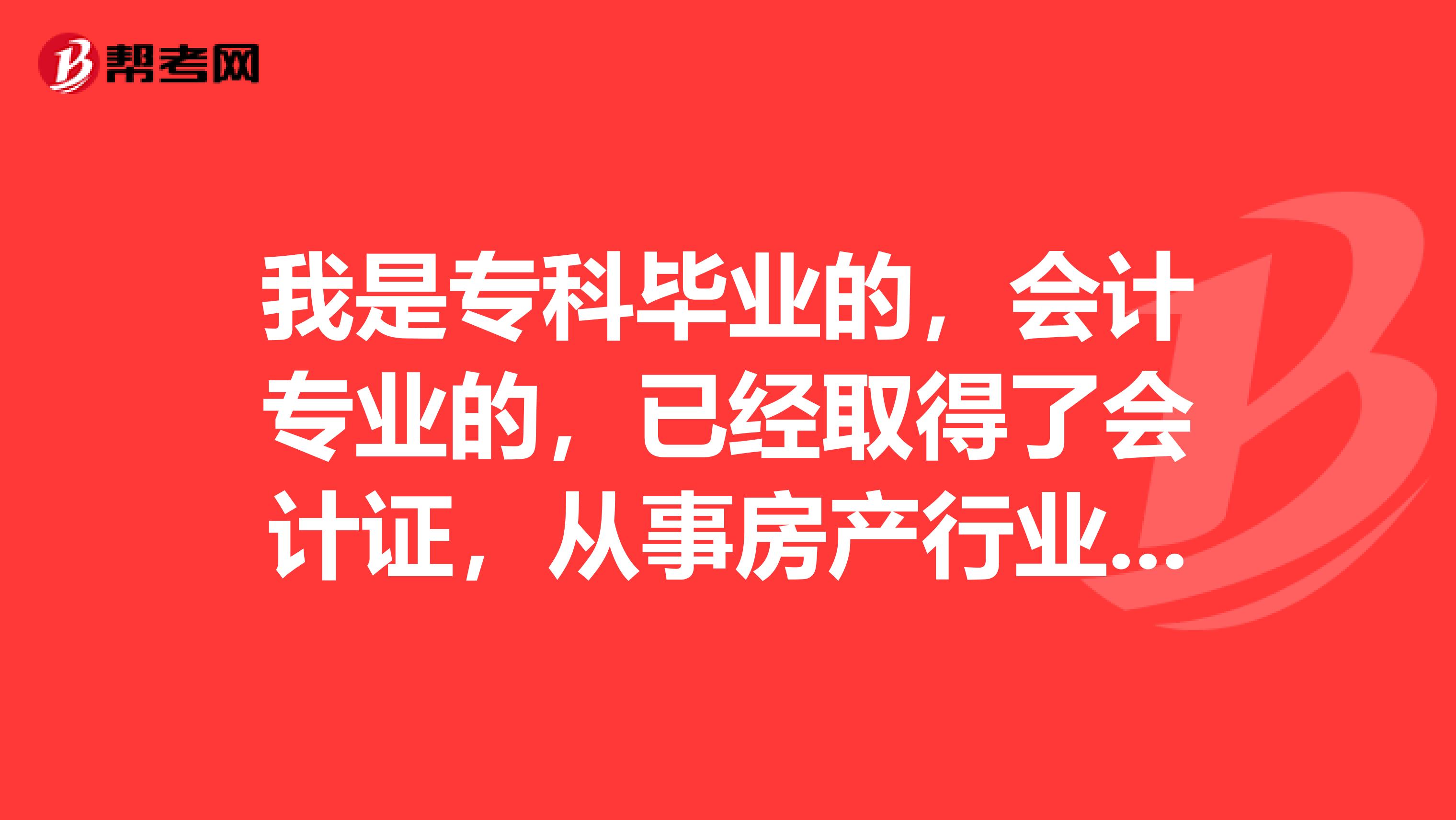 我是专科毕业的，会计专业的，已经取得了会计证，从事房产行业3年了现在可以考房产估价师吗？