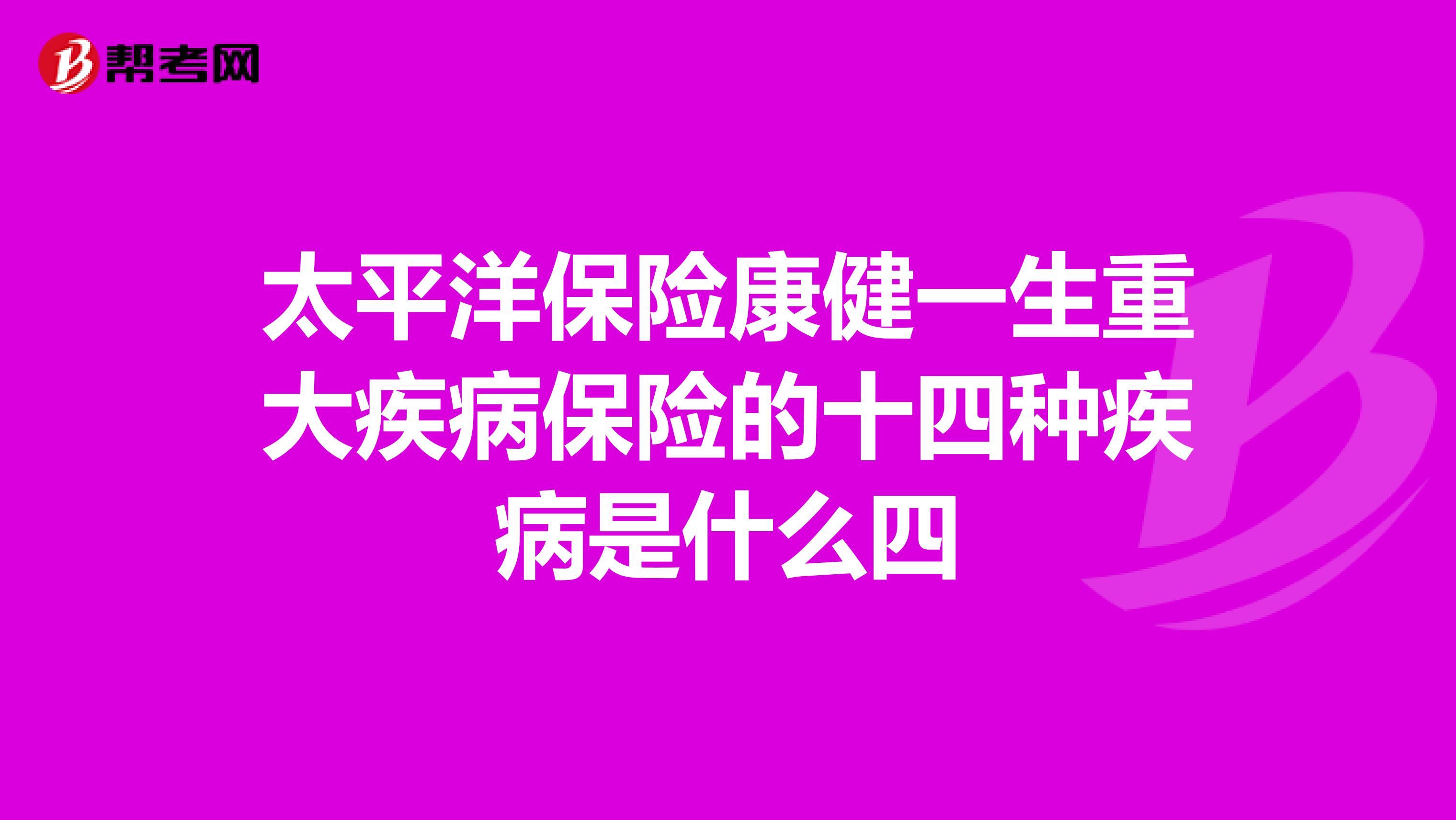 太平洋保险康健一生重大疾病保险的十四种疾病是什么四