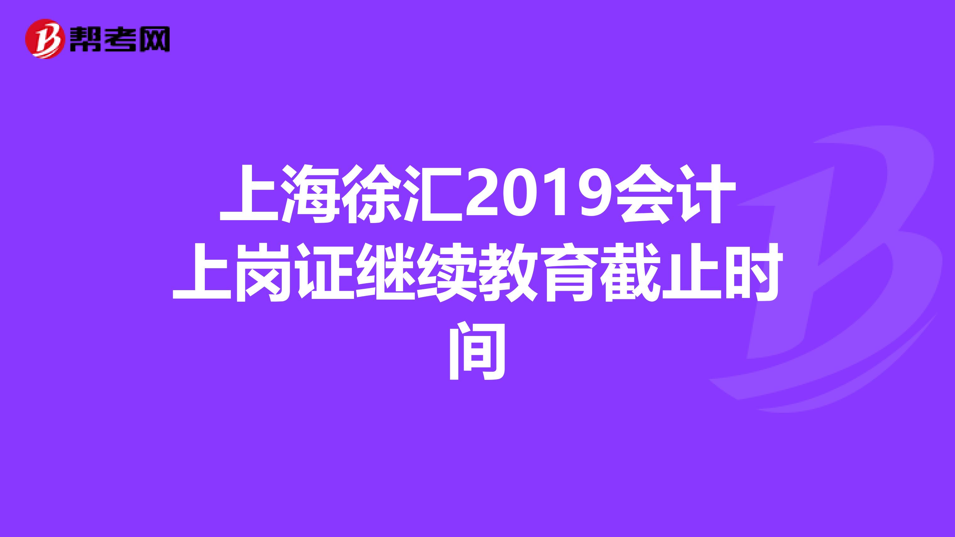 上海徐汇2019会计上岗证继续教育截止时间