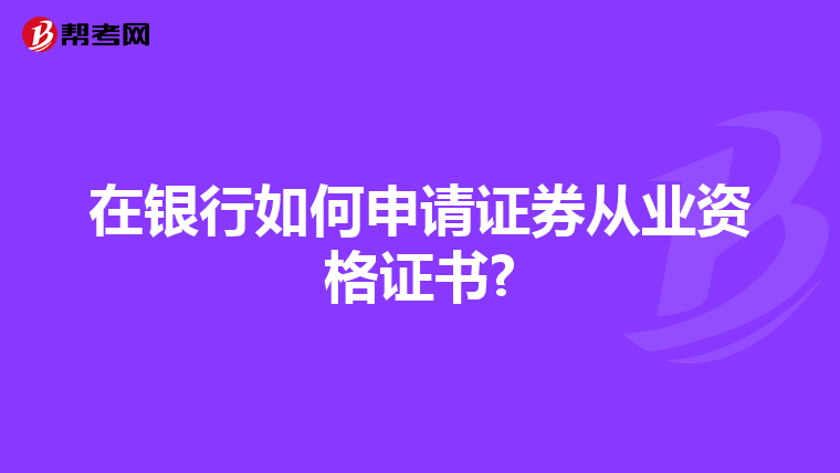 在银行如何申请证券从业资格证书?