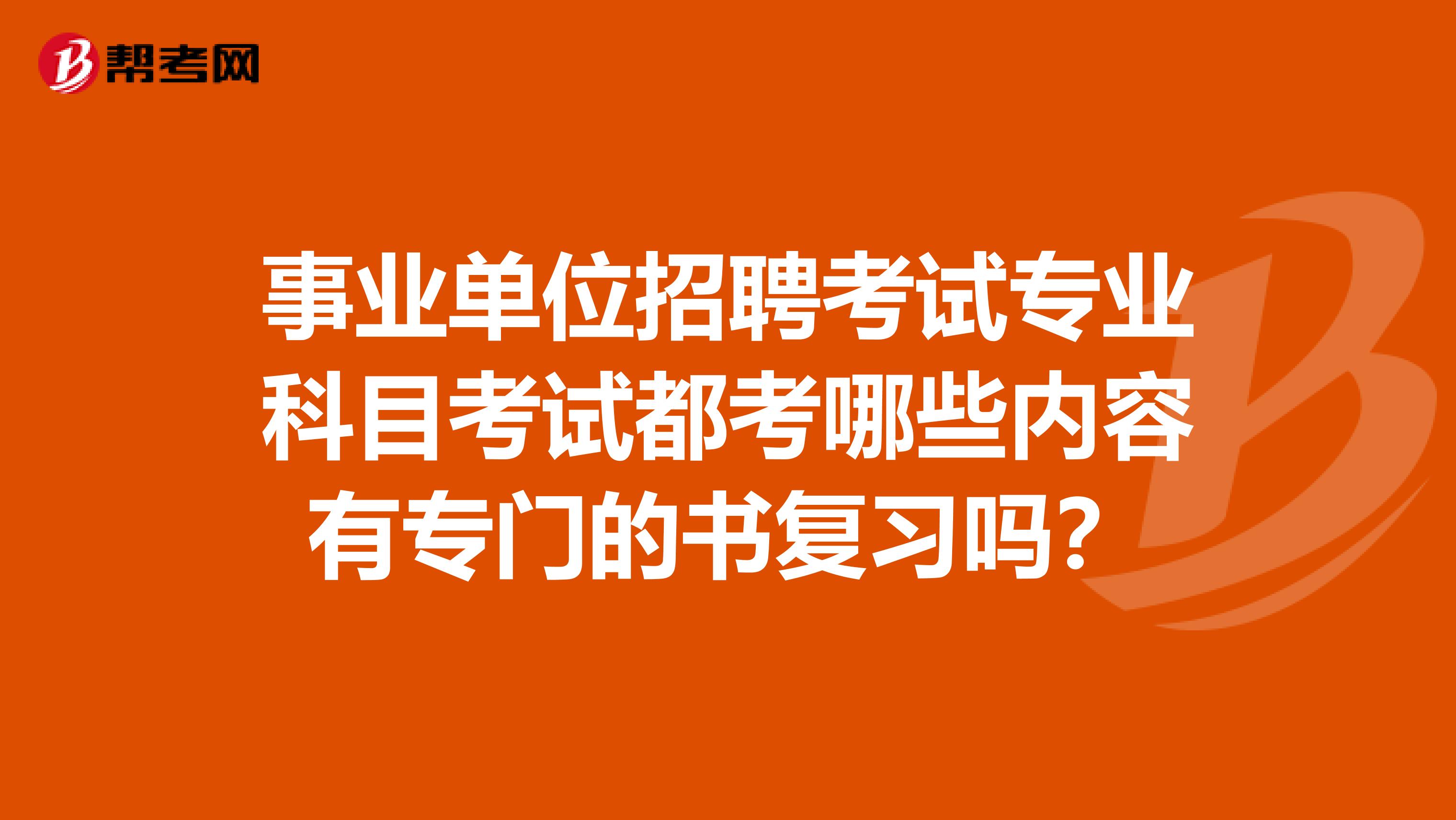 事业单位招聘考试专业科目考试都考哪些内容有专门的书复习吗？