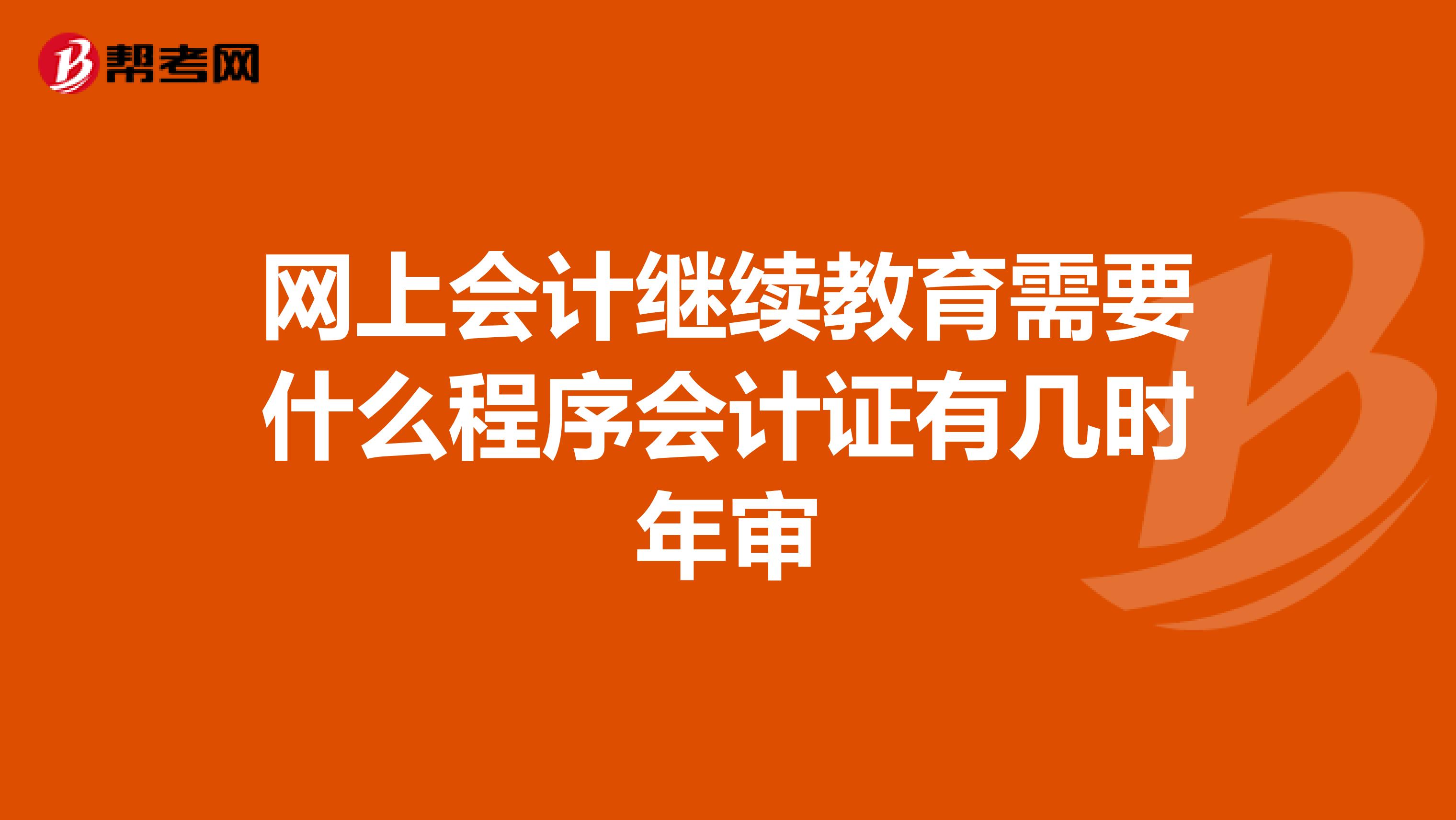 网上会计继续教育需要什么程序会计证有几时年审