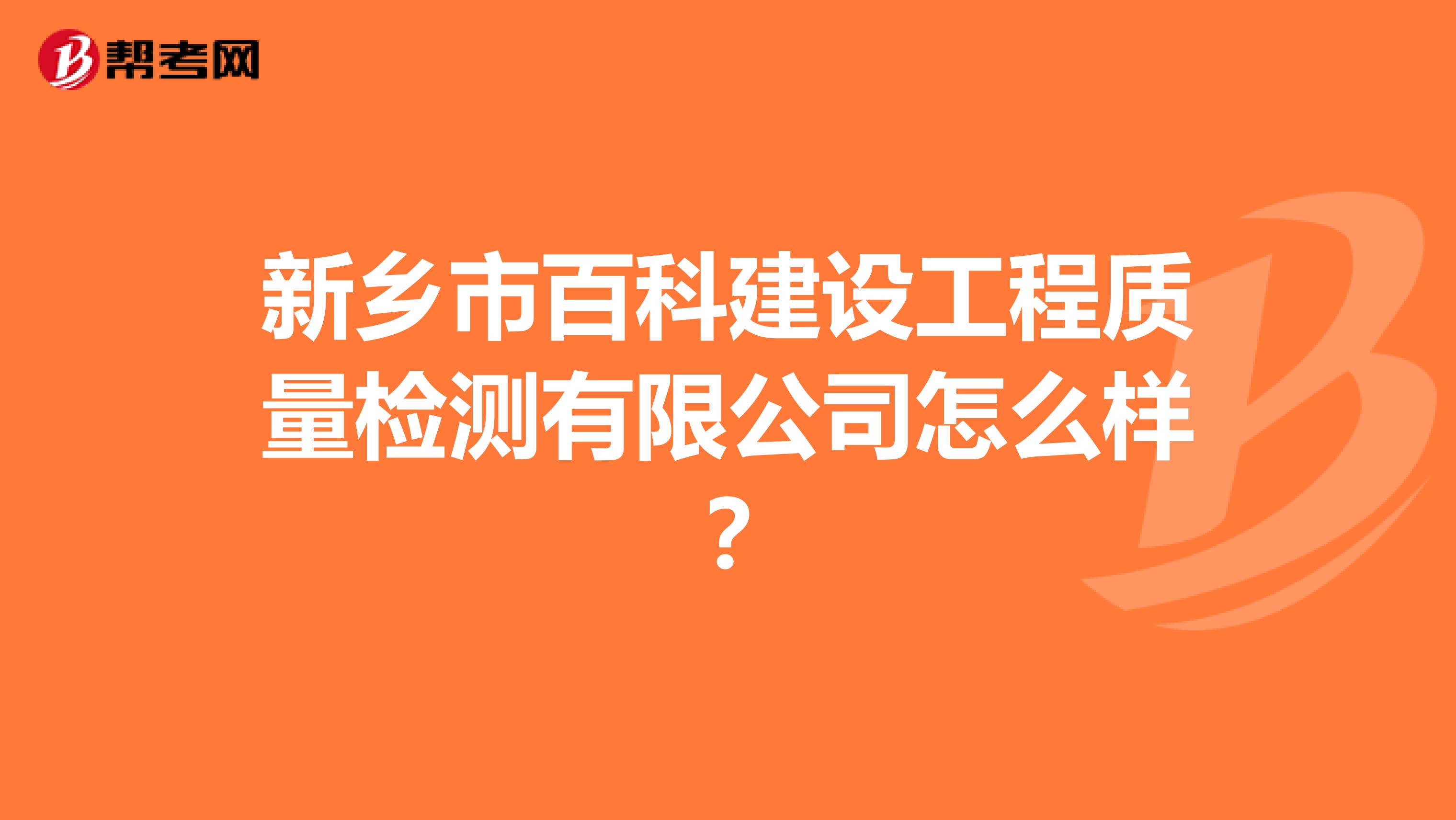 新乡市百科建设工程质量检测有限公司怎么样？