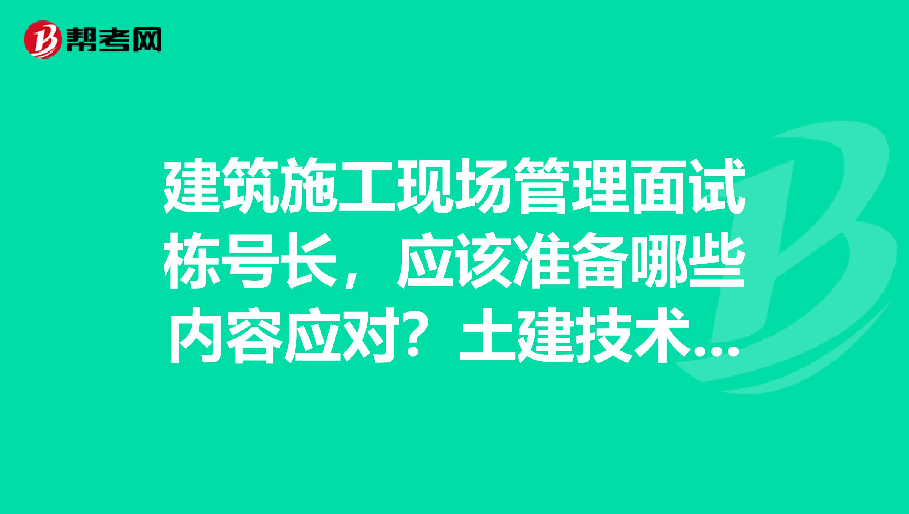建筑施工现场管理面试栋号长,应该准备哪些内容应对?土建技术员和施工员有什么区别?