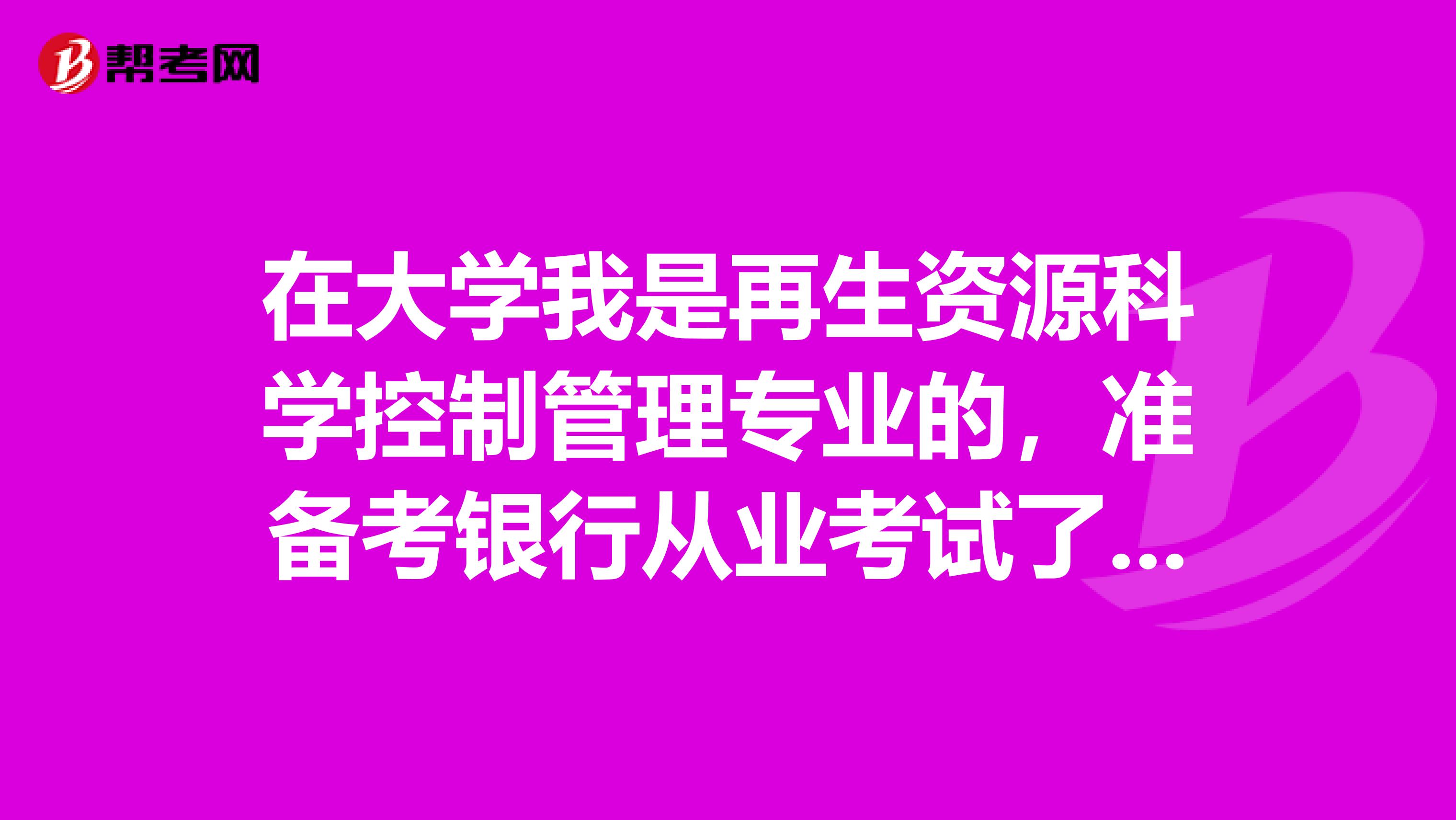 在大学我是再生资源科学控制管理专业的，准备考银行从业考试了可以给我说一下银行从业考试难吗？